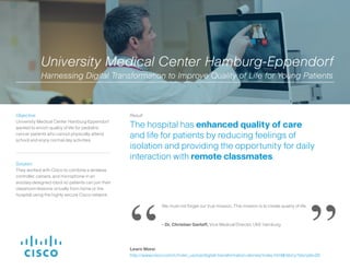 Solution:
They integrated Cisco® machine learning
algorithms and predictive analytics with third-
party software and equipment. This enabled
Cisco’s managed security team to monitor
and analyze network based data and security
analytics to detect anomalous behavior and
manage the hospital’s network operations.
Result:
Cisco has helped the University’s
security team progressively expedite
detection and remediation of cyber
attacks, creating a safer environment
for employees, patients and staff.
Objective:
University hospital wanted to stay ahead of the
digital threat landscape and reduce the amount
of work needed to cull through the security
incidents detected each day.
University Hospital
Defending Against Known Intrusions, Zero-Day Attacks and Advanced Security Threats
 