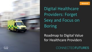 Digital Healthcare
Providers: Forget
Sexy and Focus on
Boring
Roadmap to Digital Value
for Healthcare Providers
Research
 