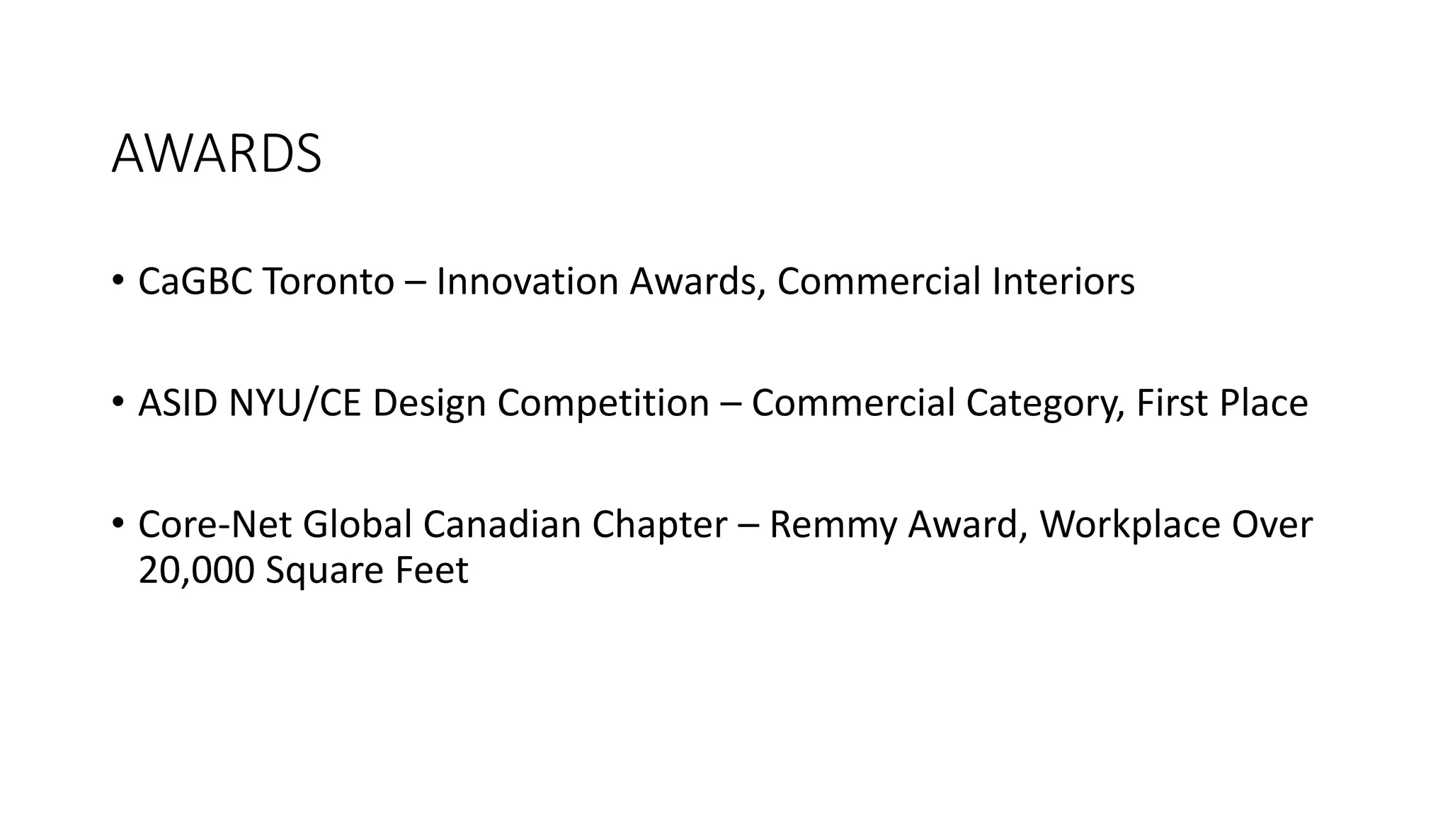 AWARDS
• CaGBC Toronto – Innovation Awards, Commercial Interiors
• ASID NYU/CE Design Competition – Commercial Category, First Place
• Core-Net Global Canadian Chapter – Remmy Award, Workplace Over
20,000 Square Feet
 
