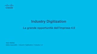 Masi Matteo
Sales Specialist – Industry Digitization / Industry 4.0
La grande opportunità dell’Impresa 4.0
Industry Digitization
 