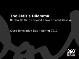 The CMO’s Dilemma Or How Do We Go Beyond a Token ‘Social’ Gesture Cisco Innovation Day - Spring 2010 