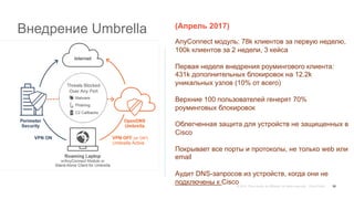 Внедрение Umbrella
58
(Апрель 2017)
AnyConnect модуль: 78k клиентов за первую неделю,
100k клиентов за 2 недели, 3 кейса
П...