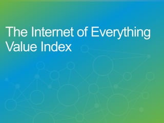 © 2013 Cisco and/or its affiliates. All rights reserved. Cisco Confidential 5
The Internet of Everything
Value Index
 