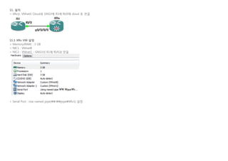 11. 설치
> XRv는 VMnet1 Cloud로 GNS3에 R1에 f0/0에 cloud 로 연결
   
11.1 XRv VM 설정
> Memory(RAM) : 3 GB
> NIC1 : VMnet8
> NIC2 : VMnet1 - GNS3의 R1에 f0/0과 연결
   
> Serial Port : Use named pipe(.pipeXRv1) 설정
 