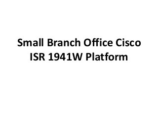 Small Branch Office Cisco
ISR 1941W Platform

 