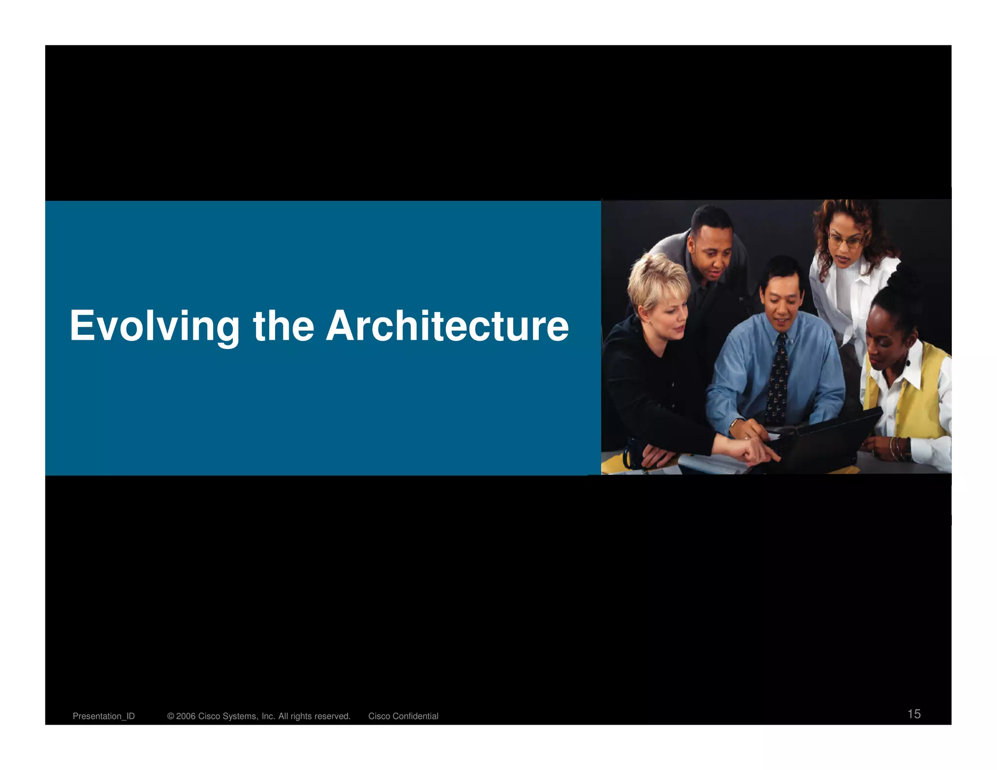 Evolving the Architecture




Presentation_ID   © 2006 Cisco Systems, Inc. All rights reserved.   Cisco Confidential   15
 