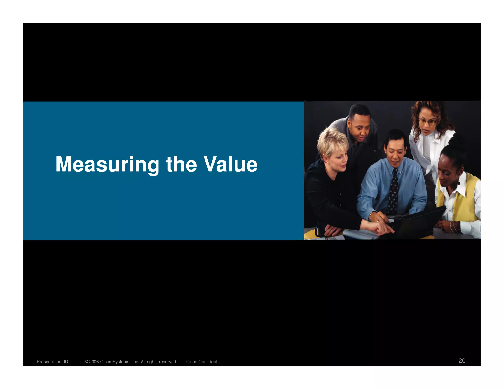 Measuring the Value




Presentation_ID   © 2006 Cisco Systems, Inc. All rights reserved.   Cisco Confidential   20
 