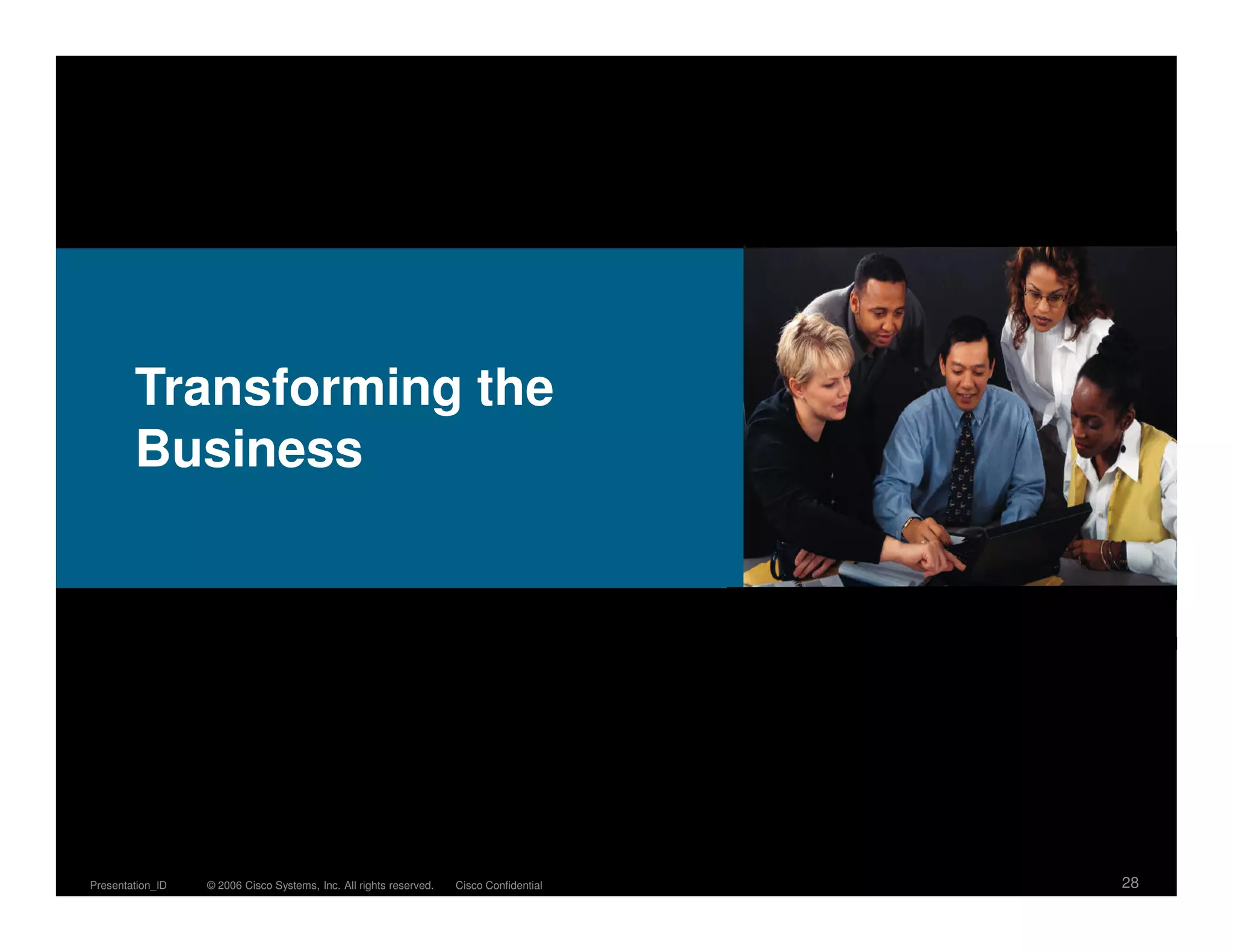 Transforming the
        Business




Presentation_ID   © 2006 Cisco Systems, Inc. All rights reserved.   Cisco Confidential   28
 