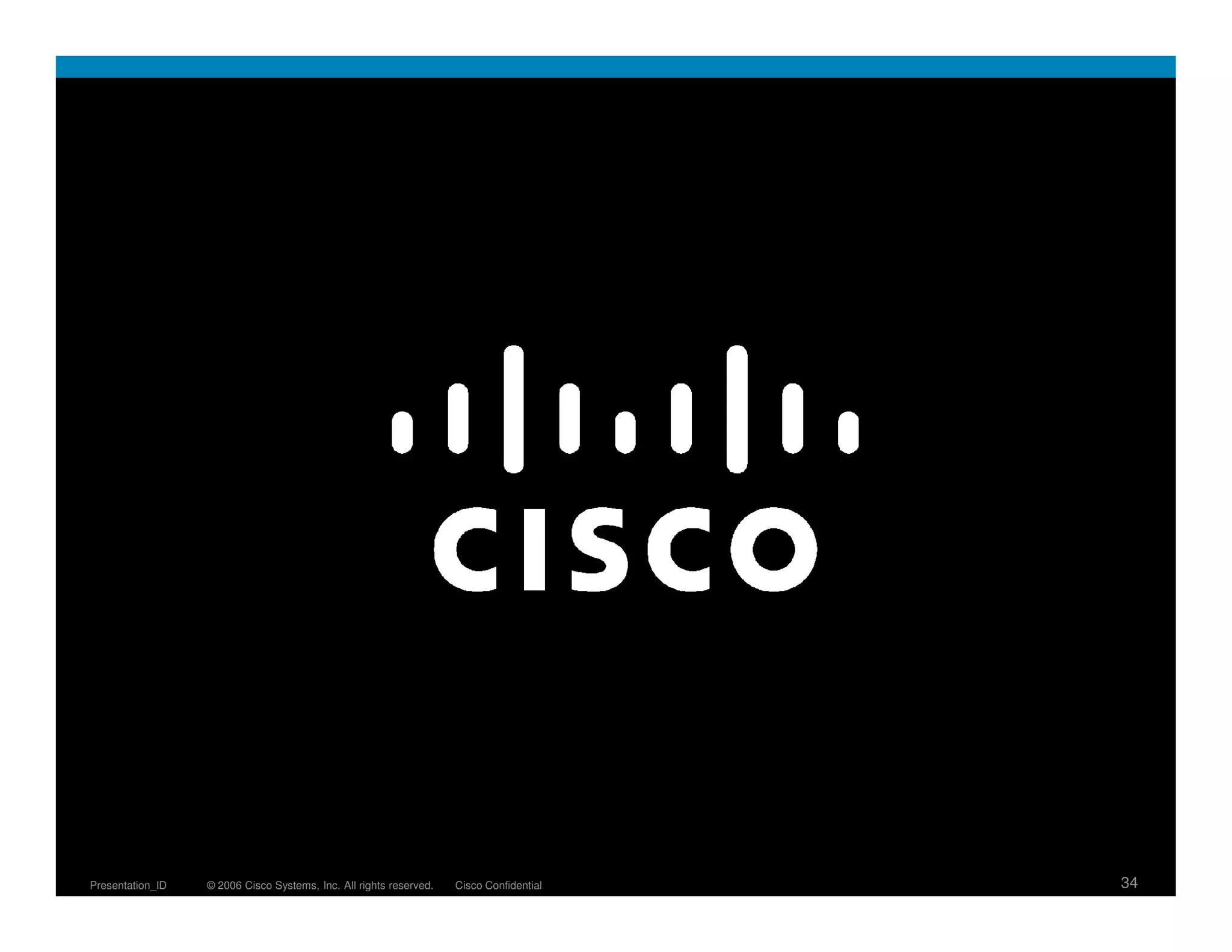 Presentation_ID   © 2006 Cisco Systems, Inc. All rights reserved.   Cisco Confidential   34
 