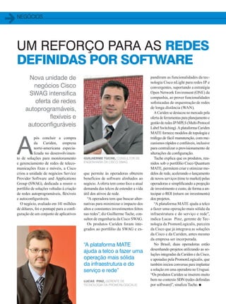 negócios
10
Nova unidade de
negócios Cisco
SWAG intensifica
oferta de redes
autoprogramáveis,
flexíveis e
autoconfiguráveis
A
pós concluir a compra
da Cariden, empresa
norte-americana especia-
lizada no desenvolvimen-
to de soluções para monitoramento
e gerenciamento de redes de teleco-
municações fixas e móveis, a Cisco
criou a unidade de negócios Service
Provider Software and Applications
Group (SWAG), dedicada a reunir o
portfólio de soluções voltadas à criação
de redes autoprogramáveis, fléxíveis
e autoconfiguráveis.
O negócio, avaliado em 141 milhões
de dólares, foi o pontapé para a confi-
guração de um conjunto de aplicativos
UM REFORÇO PARA AS REDES
DEFINIDAS POR SOFTWARE
que permite às operadoras obterem
benefícios de software alinhados ao
negócio. A oferta tem como foco a atual
demanda das telcos de estender a vida
útil dos ativos de rede.
“A operadora tem que buscar alter-
nativas para minimizar o impacto dos
altos e constantes investimentos feitos
nas redes”, diz Guilherme Tuche, con-
sultor de engenharia da Cisco SWAG.
Os produtos Cariden foram inte-
grados ao portfólio da SWAG e ex-
pandiram as funcionalidades da tec-
nologia Cisco nLight para redes IP e
convergentes, suportando a estratégia
Open Network Enviroment (ONE) da
companhia, ao prover funcionalidades
sofisticadas de orquestração de redes
de longa distância (WAN).
A Cariden se destacou no mercado pela
oferta de ferramentas para planejamento e
gestão de redes IP/MPLS (Multi-Protocol
Label Switching). A plataforma Cariden
MATE fornece modelos de topologia e
tráfego de fácil manutenção, com me-
canismos rápidos e confiáveis, inclusive
para centralizar o provisionamento de
alterações de configuração.
Tuche explica que os produtos, reu-
nidos sob o portfólio Cisco Quantum
MATE, permitem criar e otimizar mo-
delos de rede, acelerando o lançamento
de novos serviços (time to market) pelas
operadoras e simplificando a projeção
de investimento e custo, de forma a an-
tecipar o ROI (return on investments)
dos projetos.
“A plataforma MATE ajuda a telco
a fazer uma operação mais sólida da
infraestrutura e do serviço e rede”,
indica Lucas Pinz, gerente de Tec-
nologia da PromonLogicalis, parceira
da Cisco que já integrava as soluções
da Cisco e da Cariden, antes mesmo
da empresa ser incorporada.
No Brasil, duas operadoras estão
desenhando projetos utilizando as so-
luções integradas da Cariden e da Cisco,
e apoiadas pela PromonLogicalis, que
também iniciou conversas para implantar
a solução em uma operadora no Uruguai.
“Os produtos Cariden se inserem muito
bem no contexto SDN (redes definidas
por software)”, sinaliza Tuche. n
“A plataforma MATE
ajuda a telco a fazer uma
operação mais sólida
da infraestrutura e do
serviço e rede”
Lucas Pinz, gerente de
Tecnologia da PromonLogicalis
Guilherme Tuche, consultor de
engenharia da Cisco SWAG
10_NEGOCIOS_[Cariden].indd 10 17/04/2014 16:24:27
 