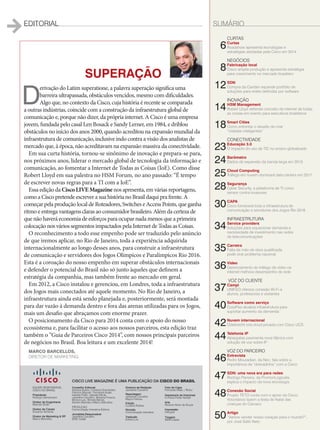 EDITORIAL
33
editorial
sumário
Curtas
04Liderança
rodrigo dienstmann assume
presidência da Cisco do Brasil
05Carro conectado
96 % dos brasileiros andariam em
carro que dispensa motorista
06Comunicação Unificada
uCC está na estratégia
de 78% dos líderes de ti
08Conexão
Cisco espera 50 bilhões de
dispositivos conectados até 2020
CoNNeCt
10Barômetro
Brasil rumo à Banda larga 2.0
12Dados Móveis
estudo constata que tráfego
alcançará 134,4 exabytes
14Internet de Todas as Coisas
ioe: oportunidade de us$ 14 trilhões
iNoVaÇÃo
16Educação
Novas tecnologias
revolucionam sala de aula
20Telemedicina
tecnologiavencepreconceitos
24Capa
o banco do futuro
já está em construção
VoZ do ClieNte
30WI-FI
eniac adota solução com
autenticação integrada à base de
usuários
32Vídeo
Net NoW: alta definição sob
demanda e sem intervalos
34Acesso à rede
CPFl controla conectividade dentro
e fora do ambiente corporativo
ParCeiro
36Carreira
Certificações Cisco: resultados
positivos na vida profissional
38Velocity
times de marketing da Cisco alinham
estratégias com parceiros
artigo
40Potencial
Como a interneto of everything
pode mudar a nossa rotina
equiPe resPoNsáVel
CisCo do Brasil
Presidente
rodrigo dienstmann
Diretor de Engenharia
marcelo ehalt
Diretor de Canais
eduardo almeida
Diretor de Marketing & RP
marco Barcellos
CisCo livE MagazinE é uMa PubliCação Da CIsCo Do BrAsIL
Conselho Editorial
adriana Bueno, Fabricio
mazzari, isabela Polito, isabella
micali, Jackeline Carvalho,
mariana Fonseca, monica
lau, renata Barros, sandro
Barrella e marco Barcellos.
ProduÇÃo
Comunicação interativa editora
Jornalista Responsável
Jackeline Carvalho
mtB 12456
Diretora de Redação
Jackeline Carvalho
Reportagem
Jackeline Carvalho
Edição
luciana robles
Revisão
Comunicação interativa
asssessoria de imprensa
in Press Porter Novelli
arte
marcelo max
Tiragem
5000 exemplares
os BANCos NÃo sÃo MAIs os MEsMos
P
ara aqueles que viveram os períodos de inflação em alta e corrida diária
às agências bancárias, é interessante notar que o relacionamento com
banco hoje é sinônimo de Internet. E caminha a passos largos para o
celular, ou seja, está cada vez mais à mão do cliente, sem filas e atropelos.
Isso provocou também uma inversão de papel das agências, que pouco a pouco
foram perdendo tamanho e ganhando ares de sala de visita, até chegarem ao es-
tágio de atendimento personalizado. Talvez hoje não mais com o cafezinho com
o gerente, mas recuperamos a oportunidade de olhar nos olhos de especialistas
para tirar dúvidas sobre investimentos, novos serviços ou gestão financeira. Um
laptop, tablet ou smartphones agora são suficientes para colocá-lo na frente de um
especialista dentro do banco. Ou mesmo uma Telepresença, como a do Bradesco
Next, em nossa reportagem de capa. Assim, rompemos a barreira da distância ou
de locomoção nas grandes cidades do país.
O atendimento também pode não acontecer na sua agência de origem, já que
as tecnologias de colaboração promovem isso. Mesmo em agências ou cidades
pequenas, o cliente pode ter acesso a um especialista para discutir seus planos de
investimento,semprecisardeumprofissionalnaagência100%dotempo.Bompara
obanco,queexploraoconceitodepresença,economizandotempoemelhorando
oatendimento.Bomparaocliente,quetemaoportunidadedeesclarecerdúvidase
receber informações diretamente da pessoa que vai influenciar suas decisões.
As tecnologias estão mudando os bancos, é verdade. Mas, vale lembrar que isto
é apenas o início da revolução da Internet de Todas as Coisas (IoE – Internet of
Everything), uma mudança no cenário mundial que representa um potencial eco-
nômicodeUS$14trilhõesparaasempresasdosetorprivadoatéapróximadécada.
Umresultadodiretodamaiorconectividadeentrepessoas,processos,dadosecoisas.
E,porfim,aCiscoLIVEMagazinecomemoraanomeaçãodeRodrigoDienstmann
comoonovopresidentedaCiscodoBrasil.Apartirdeagora,eleseráoresponsável
por comandar a filial brasileira e dar continuidade à estratégia da companhia de
incentivar a inovação e o desenvolvimento socioeconômico no país. Sem dúvida,
uma ótima notícia para todos nós.
Boa leitura!
Marco Barcellos
1
equipe responsável
Cisco do Brasil
Presidente
Rodrigo Dienstmann
Diretor de Engenharia
Marcelo Ehalt
Diretor de Canais
Eduardo Almeida
Diretor de Marketing & RP
Marco Barcellos	
Conselho Editorial
Adriana Bueno, Cristiane Guimarães,
Fabricio Mazzari, Fernanda Arajie,
Isabela Polito, Isabella Micali,
Jackeline Carvalho, Mariana Foseca,
Monica Lau, Renata Barros,
Sandro Barrella e Marco Barcellos
PRODUção
Comunicação Interativa Editora
Jornalista Responsável
Jackeline Carvalho
MTB 12456
Diretora de Redação
Jackeline Carvalho
Reportagem
Jackeline Carvalho
Mayra Feitosa
Edição
Luciana Robles
Revisão
Comunicação Interativa
Tradução
Estela Luis
Foto de Capa
Fernando Maia | Riotur
Assessoria de Imprensa
In Press Porter Novelli
Arte
Ricardo Alves de Souza
Impressão
Intergraf
Tiragem
5000 cópias
SUMÁRIO
SUPERAÇÃO
D
erivação do Latim superatione, a palavra superação significa uma
barreira ultrapassada, obstáculos vencidos, mesmo com dificuldades.
Algo que, no contexto da Cisco, cuja história é recente se comparada
a outras indústrias, coincide com a construção da infraestrutura global de
comunicação e, porque não dizer, da própria internet. A Cisco é uma empresa
jovem, fundada pelo casal Len Bosack e Sandy Lerner, em 1984, e driblou
obstáculos no início dos anos 2000, quando acreditou na expansão mundial da
infraestrutura de comunicação, inclusive indo contra a visão dos analistas de
mercado que, à época, não acreditavam na expansão massiva da conectividade.
Em sua curta história, tornou-se sinônimo de inovação e prepara-se para,
nos próximos anos, liderar o mercado global de tecnologia da informação e
comunicação, ao fomentar a Internet de Todas as Coisas (IoE). Como disse
Robert Lloyd em sua palestra no HSM Forum, no ano passado: “É tempo
de escrever novas regras para a TI com a IoE”.
Essa edição da CiscoLIVEMagazine nos apresenta, em várias reportagens,
como a Cisco pretende escrever a sua história no Brasil daqui pra frente. A
começar pela produção local de Roteadores, Switches e Access Points, que ganha
ritmo e entrega vantagens claras ao consumidor brasileiro. Além da certeza de
que não haverá economia de esforços para ocupar nada menos que a primeira
colocação nos vários segmentos impactados pela Internet de Todas as Coisas.
O reconhecimento a todo esse empenho pode ser traduzido pelo anúncio
de que iremos aplicar, no Rio de Janeiro, toda a experiência adquirida
internacionalmente ao longo desses anos, para construir a infraestrutura
de comunicação e servidores dos Jogos Olímpicos e Paralímpicos Rio 2016.
Esta é a coroação do nosso empenho em superar obstáculos internacionais
e defender o potencial do Brasil não só junto àqueles que definem a
estratégia da companhia, mas também frente ao mercado em geral.
Em 2012, a Cisco instalou e gerenciou, em Londres, toda a infraestrutura
dos Jogos mais conectados até aquele momento. No Rio de Janeiro, a
infraestrutura ainda está sendo planejada e, posteriormente, será montada
para dar vazão à demanda dentro e fora das arenas utilizadas para os Jogos,
mais um desafio que abraçamos com enorme prazer.
O posicionamento da Cisco para 2014 conta com o apoio do nosso
ecossistema e, para facilitar o acesso aos nossos parceiros, esta edição traz
também o “Guia de Parceiros Cisco 2014”, com nossos principais parceiros
de negócios no Brasil. Boa leitura e um excelente 2014!
Marco Barcellos,
Diretor de Marketing
CISCO LIVE MAGAZINE É UMA PUBLICAÇÃO DA CISCO DO BRASIL
Curtas
6Curtas
Roadshow apresenta tecnologias e
estratégias adotadas pela Cisco em 2014
NEGÓCIOS
8Fabricação local
Cisco amplia produção e apresenta estratégia
para crescimento no mercado brasileiro
12SDN
Compra da Cariden expande portfólio de
soluções para redes definidas por software
INOVAÇÃO
14HSM Management
Robert Lloyd defende conceito de internet de todas
as coisas em evento para executivos brasileiros
18Smart Cities
Como enfrentar o desafio de criar
“cidades inteligentes”
CONECTIVIDADE
23Educação 3.0
O impacto do uso de TIC no ensino globalizado
24Barômetro
Dados de expansão da banda larga em 2013
25Cloud Computing
Tráfego em nuvem dominará data centers em 2017
28Segurança
Cyber Security, a plataforma de TI como
sensor contra invasores
30CAPA
Cisco fornecerá toda a infraestrutura de
comunicação e servidores dos Jogos Rio 2016
INFRAESTRUTURA
34Service providers
Soluções para equacionar demanda e
necessidade de investimento nas redes
de telecomunicações
35Carreira
Falta de mão de obra qualificada
pode virar problema nacional
36Vídeo
Gerenciamento do tráfego de vídeo na
internet melhora desempenho de rede
VOZ DO CLIENTE
37Campi
UNIFEO oferece conexão Wi-Fi a
alunos, professores e visitantes
40Software como serviço
CorpFlex atualiza infraestrutura para
suportar aumento da demanda
42Nuvem internacional
Odebrecht cria cloud privada com Cisco UCS
44Telefonia IP
Alpargatas pavimenta nova fábrica com
solução de voz sobre IP
VOZ DO PARCEIRO
46Entrevista
Pedro Mouradian, da Nec, fala sobre a
importância da “dobradinha” com a Cisco
47SDN: uma nova era para redes
Rodrigo Parreira, da PromonLogicalis,
explica o impacto da nova tecnologia
48Conexão Social
Projeto TETO conta com o apoio da Cisco;
Voluntários fazem a festa de Natal das
crianças do Camacc
50Artigo
“Vamos vender nosso coração para o mundo?”,
por José Salib Neto
03_EDIT+SUMARIO_v2.indd 3 17/04/2014 16:15:41
 