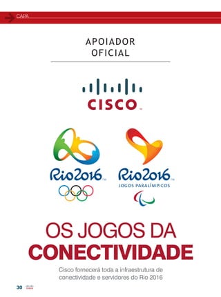 capa
30
Cisco fornecerá toda a infraestrutura de
conectividade e servidores do Rio 2016
OS JOGOS DA
CONECTIVIDADE
APOIADOR
OFICIAL
30-33_MATCAPA_[Olimpiadas].indd 30 17/04/2014 16:42:18
 