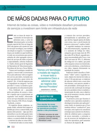 infraestrutura
34
Internet de todas as coisas, vídeo e mobilidade desafiam provedores
de serviços a investirem sem limite em infraestrutura de rede
E
ntre as áreas de maior in-
vestimento em inovação nos
próximos anos, o setor de
telecomunicações vai receber
atenção especial da Cisco ao longo de
2014, não apenas sob o ponto de vista
de inovação tecnológica, mas também
em relação ao negócio. A companhia
traçou um modelo no qual mobiliza-
rá todo seu ecossistema para prover
soluções de valor agregado a prove-
dores de serviços de todos os portes
e especialidades, informa Anderson
A. André, diretor geral do Segmento
de Operadoras de Telecomunicações,
Provedores de Serviço e Novas Mídias.
“Vamos unir tecnologia e modelo de
negócio, e mover todo o ecossistema
Cisco para adicionar valor ao negócio
dos service providers, tornando-nos
mais que parceiros, quase sócios do
negócio”, diz. A lista de empresas que
se enquadram na categoria “service
providers” é vasta e vai desde as gran-
des operadoras de telecomunicações
– Vivo, Embratel, etc –, passando
pelos provedores de acesso a inter-
net e aqueles que se posicionam no
segmento “new media”, oferecendo
novos serviços baseados em nuvem,
como Amazon, UOL Diveo, Google,
Facebook, e outros.
Os negócios dessas empresas, se-
gundo André, sofrerão forte impacto à
medida que cresce a conectividade, não
apenas entre pessoas – algo que deve
intensificar o uso da rede quanto mais
crescerem as transmissões de fotos e
vídeos; e a conectividade dos objetos
– a internet de todas as coisas (IoE).
“A internet de todas as coisas muda
DE MÃOS DADAS PARA O FUTURO
“Vamos unir tecnologia
e modelo de negócio,
e mover todo o
ecossistema Cisco a
adicionar valor
ao negócio dos
Service Providers”
o contexto dos services providers,
principalmente as operadoras, por-
que não há a ligação apenas de dados
com coisas, mas o envolvimento de
pessoas e processos”, explica André.
A segunda mudança no contexto
das telecomunicações, segundo ele,
é o aumento do tráfego de vídeo,
categoria que já ocupa mais de 50%
das redes IP no Brasil, segundo pes-
quisa encomendada pela Cisco, e em
2017 será mais de 70%. E, diferente
do tráfego de voz e dados, que pode
sofrer pequenos atrasos na transmissão,
com certa tolerância, a interferência
em vídeo, impacta diretamente na
satisfação do usuário.
Anderson André classifica o fenô-
meno “vídeo” como o segundo tsu-
nami, depois da internet de todas as
coisas. E diz que para que as empresas
de telecom sobrevivam a esses dois
movimentos, será preciso atender a
três prioridades: otimização dos re-
cursos de rede; aceleração da entrega
de novos produtos (time to market); e
monetização da rede, com o objetivo
não só de aumentar a receita, mas de
dar-lhe longevidade.
“A primeira coisa que fazemos é
trabalhar com a operadora mudando a
abordagem de produto para aplicação”,
conta André, ao enumerar que a Cisco
também oferece “combustível” para
inovação; uma espécie de consultoria
estratégica para aumento da eficiência;
além de colaborar para a conquista
de novos mercados; e estimular o
uso de recursos de inteligência nas
redes das operadoras, para aumentar
as chances de negócios. n
Anderson A. André,
diretor da CISCO DO Brasil
à Questão de
sobrevivência
Para atender às novas
necessidades de negócio,
as operadoras precisam
atentar a três prioridades:
• Otimizar recursos de rede
• Acelerar a entrega de novos
produtos (time to market)
• Monetizar a rede
34_INFRAESTRUTURA_[ServiceProvider].indd 34 17/04/2014 16:43:37
 