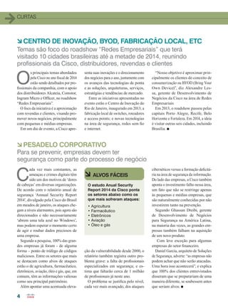 curtas
4
à CENTRO DE INOVAÇÃO, BYOD, FABRICAÇÃO LOCAL, ETC
à PESADELO CORPORATIVO
Temas são foco do roadshow “Redes Empresariais” que terá
visitado 10 cidades brasileiras até a metade de 2014, reunindo
profissionais da Cisco, distribuidores, revendas e clientes
Para se prevenir, empresas devem ter
segurança como parte do processo de negócio
O
s principais temas abordados
pela Cisco no ano fiscal de 2014
estão sendo detalhados por pro-
fissionais da companhia, com o apoio
dos distribuidores Alcateia, Comstor,
Ingram Micro e Officer, no roadshow
“Redes Empresariais”.
O foco da iniciativa é a aproximação
com revendas e clientes, visando pro-
mover novos negócios, principalmente
com pequenas e médias empresas.
Em um dia de evento, a Cisco apre-
C
ada vez mais constantes, as
ameaças e crimes digitais têm
sido um dos motivos de ‘dores
de cabeças’ em diversas organizações.
De acordo com o relatório anual de
segurança ‘Annual Security Report
2014’, divulgado pela Cisco do Brasil
em meados de janeiro, os ataques che-
gam a níveis alarmantes, pois agora são
direcionados e não necessariamente
‘abrem uma tela azul no Windows’,
mas podem esperar o momento certo
de agir e roubar dados preciosos de
uma empresa.
Segundo a pesquisa, 100% das gran-
des empresas já foram - de alguma
forma – ponto de tráfego de códigos
maliciosos. Entre os setores que mais
se destacam como alvos de ataques
estão o de agricultura, farmacêutico,
eletrônicos, aviação, óleo e gás, que, em
comum, têm as informações valiosas
como seu principal patrimônio.
Além apontar uma acentuada eleva-
senta suas inovações e o direcionamento
dos negócios para o ano, juntamente com
os avanços das tecnologias de ponta
e as soluções, arquiteturas, serviços,
estratégias e tendências de mercado.
Entre as iniciativas apresentadas no
evento estão o Centro de Inovação do
Rio de Janeiro, inaugurado em 2013; a
fabricação local de switches, roteadores
e access points; e novas tecnologias
na área de segurança, redes sem fio
e internet.
ção da vulnerabilidade desde 2000, o
relatório também registra outro pro-
blema grave: a falta de profissionais
especializados em segurança; e es-
tima que faltarão cerca de 1 milhão
de profissionais já neste ano.
O problema se justifica pelo nível,
cada vez mais avançado, dos ataques
“Nosso objetivo é aproximar prin-
cipalmente os clientes do conceito de
consumerização ou BYOD (Bring Your
Own Device)”, diz Alexandre Les-
sa, gerente de Desenvolvimento de
Negócios da Cisco na área de Redes
Empresariais
Em 2013, o roadshow passou pelas
capitais Porto Alegre, Recife, Belo
Horizonte e Fortaleza. Em 2014, a ideia
é visitar outras seis cidades, incluindo
Brasília. n
cibernéticos versus a formação deficitá-
ria na área de segurança da informação.
Do lado das empresas, a Cisco também
aponta o investimento falho nessa área,
um fato que não se restringe apenas
às pequenas e médias empresas, que
são naturalmente conhecidas por não
investirem tanto na prevenção.
Segundo Ghassan Dreibi, gerente
de Desenvolvimento de Negócios
para Segurança na América Latina,
na maioria das vezes, as grandes em-
presas também falham na aquisição
de um novo produto
Com leve exceção para algumas
empresas do setor financeiro.
Daniel Garcia, arquiteto de Soluções
de Segurança, adverte: “as empresas não
podem achar que não serão atacadas.
Uma hora isso acontecerá”, e explica
que 100% dos clientes entrevistados
disseram que se preparariam de uma
maneira diferente, se soubessem antes
que seriam alvos. n
à ALVOS FÁCEIS
O estudo Anual Security
Report 2014 da Cisco ponta
os setores abaixo como os
que mais sofreram ataques:
• Agricultura
• Farmacêutico
• Eletrônicos
• Aviação
• Óleo e gás
04_CURTAS_v2.indd 4 17/04/2014 16:18:20
 