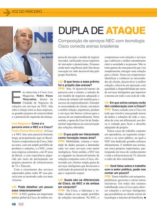 voz do parceiro
46
DUPLA DE ATAQUE
Composição de serviços NEC com tecnologia
Cisco conecta arenas brasileiras
E
m entrevista à Cisco Live
Magazine, Pedro Panos
Mouradian, diretor da
Unidade de Negócios de
soluções em serviços na NEC, fala
sobre a relação entre as duas empresas,
os grandes projetos de conectividade
e o potencial de expansão da aliança.
Live Magazine: Como é a
parceria entre a NEC e a Cisco?
Pedro Panos Mouradian: A Cisco
e a NEC têm uma parceria bastante
longa, principalmente aqui no Brasil.
Vemos a importância da Cisco, líder
no setor, com um amplo portfólio de
produtos e soluções, e a NEC, como
uma empresa centenária, com 45 anos
de Brasil, e com experiência adqui-
rida por meio da participação em
projetos pioneiros de infraestrutura
de TI e Telecom.
Com o crescimento dos serviços
suportados pelas redes IP essa par-
ceria tem se mostrado cada vez mais
virtuosa.
LM: Pode detalhar um pouco
esse relacionamento?
PPM: A NEC ganhou um importante
prêmio global da Cisco, de melhor em-
presa de inovação e modelo de negócio
inovador, ratificando nossa trajetória
de inovação e pioneirismo. Ficamos
ainda mais orgulhosos pelo fato dessa
inovação ter sido desenvolvida pelo
grupo brasileiro.
LM: O que levou a esse prêmio
foi o projeto das arenas?
PPM: Sim. O desenvolvimento da
parceria com o cliente, a seleção de
um modelo de negócios adequado e
a busca de solução sob medida para o
sucesso do empreendimento. Entender
as necessidades do cliente, encontrar
a melhor solução, arquitetura, produto
e serviços são fatores críticos para o
sucesso de um empreendimento. Neste
sentido, o apoio da Cisco foi de funda-
mental importância na concretização
das soluções ofertadas.
LM: O que pode ser interpretado
como inovação nessa área?
PPM: Mobilidade, volume e varie-
dade de dados passam a demandar
cada vez mais serviços com maior
inteligência. Neste sentido, a NEC tem
se engajado no desenvolvimento de
soluções conjuntas com a Cisco, ofe-
recendo aos clientes ampla gama de
serviços inteligentes que favorecem a
realização do potencial de inovações
que o segmento requer.
LM: Quais são os diferenciais
da Cisco, da NEC e de ambas
em conjunto?
PPM: Na Cisco, a liderança e so-
lidez aliada ao seu amplo portfólio
de soluções inovadoras. Na NEC, o
compromisso com soluções e serviços
que viabilizem o melhor entendimento
entre a sociedade e as pessoas. Não se
trata apenas de uma parceria que visa
simplesmente entregar uma solução
para o cliente. Temos um compromisso:
identificar e conhecer as necessida-
des do cliente, desenvolver a melhor
solução, colocá-la em operação com
qualidade e disponibilidade por meio
de serviços inteligentes que suportem
a mesma em todo o seu ciclo de vida.
LM: Em que outros campos vocês
têm colaboração com a Cisco?
PPM: Temos contado com a Cisco em
tudo que envolve uma grande massa
de dados e soluções de rede, e isso,
além de criar um diferencial, nos dei-
xa à vontade para fazer o desenho
adequado do projeto.
Temos casos de trabalho conjunto
em operadoras, no segmento corpo-
rativo e no setor público, no qual a
NEC tem dedicado grandes esforços
ultimamente. E também nas arenas,
em cinco projetos importantes, par-
ticipando da troca de conhecimento
e toda a infraestrutura de TI, telecom
e redes de alta velocidade.
LM: Você falou sobre o trabalho
com o setor público, pode nos
contar um pouco?
PPM: Temos trabalhos com aeroportos,
prefeituras, governos e várias outras
iniciativas. Em todas elas estamos
trabalhando com a Cisco para ofere-
cer soluções e serviços inteligentes
que possibilitem ao cliente extrair da
tecnologia o máximo de benefícios. n
46_VOZ DO PARCEIRO_[Nec].indd 46 17/04/2014 16:54:18
 