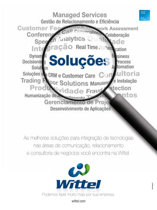 As melhores soluções para integração de tecnologias 
nas áreas de comunicação, relacionamento 
e consultoria de negócios você encontra na Wittel. 
Podemos fazer muito mais por sua empresa. 
wittel.com 
 