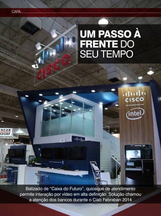 capa 
UM PASSO À 
FRENTE DO 
SEU TEMPO 
Batizado de “Caixa do Futuro”, quiosque de atendimento 
permite interação por vídeo em alta definição. Solução chamou 
a atenção dos bancos durante o Ciab Febraban 2014 
 