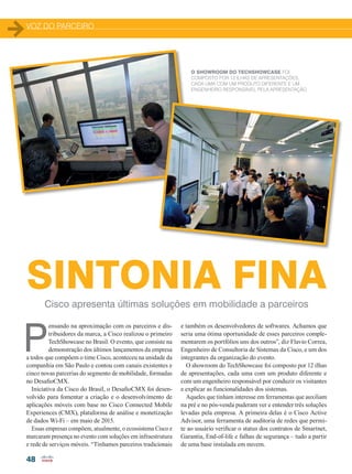 48
P
ensando na aproximação com os parceiros e dis-
tribuidores da marca, a Cisco realizou o primeiro
TechShowcase no Brasil. O evento, que consiste na
demonstração dos últimos lançamentos da empresa
a todos que compõem o time Cisco, aconteceu na unidade da
companhia em São Paulo e contou com canais existentes e
cinco novas parcerias do segmento de mobilidade, formadas
no DesafioCMX.
Iniciativa da Cisco do Brasil, o DesafioCMX foi desen-
volvido para fomentar a criação e o desenvolvimento de
aplicações móveis com base no Cisco Connected Mobile
Experiences (CMX), plataforma de análise e monetização
de dados Wi-Fi – em maio de 2015.
Essas empresas compõem, atualmente, o ecossistema Cisco e
marcaram presença no evento com soluções em infraestrutura
e rede de serviços móveis. “Tínhamos parceiros tradicionais
e também os desenvolvedores de softwares. Achamos que
seria uma ótima oportunidade de esses parceiros comple-
mentarem os portfólios uns dos outros”, diz Flavio Correa,
Engenheiro de Consultoria de Sistemas da Cisco, e um dos
integrantes da organização do evento.
O showroom do TechShowcase foi composto por 12 ilhas
de apresentações, cada uma com um produto diferente e
com um engenheiro responsável por conduzir os visitantes
e explicar as funcionalidades dos sistemas.
Aqueles que tinham interesse em ferramentas que auxiliam
na pré e no pós-venda puderam ver e entender três soluções
levadas pela empresa. A primeira delas é o Cisco Active
Advisor, uma ferramenta de auditoria de redes que permi-
te ao usuário verificar o status dos contratos de Smartnet,
Garantia, End-of-life e falhas de segurança – tudo a partir
de uma base instalada em nuvem.
SINTONIA FINACisco apresenta últimas soluções em mobilidade a parceiros
FLORIAN HARTMANN, DIRETOR DE
VENDAS DA CISCO PARA SERVICE
PROVIDERS NA AMÉRICA LATINA
O SHOWROOM DO TECHSHOWCASE FOI
COMPOSTO POR 12 ILHAS DE APRESENTAÇÕES,
CADA UMA COM UM PRODUTO DIFERENTE E UM
ENGENHEIRO RESPONSÁVEL PELA APRESENTAÇÃO
VOZ DO PARCEIRO
48-49_VOZ DO PARCEIRO_[Tecshow].indd 48 20/08/2015 13:07:36
 
