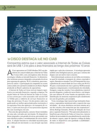 66
CURTAS
A
Cisco apresentou no CIAB Febraban 2015 sua pla-
taforma de conectividade para a Internet de Todas
as Coisas (IoE), com convergência entre diversas
tecnologias voltadas ao mercado financeiro. As demonstra-
ções incluíram sensores integrados com gerador de névoa
para segurança de agências, Wi-Fi e telemetria, para trans-
porte de valores. A participação da companhia no evento
contou ainda com a primeira unidade de um Banco Digital
produzido no Brasil e palestras de especialistas.
A Internet de Todas as Coisas terá um impacto signi-
ficativo no mercado financeiro, segundo a empresa. No
estudo Índice de Valor da Internet de Todas as Coisas,
a Cisco estima que o valor associado a IoE será de US$
1,3 bilhão para a indústria de serviços financeiros ao
longo dos próximos 10 anos. Um dos pontos onde esse
ganho pode ser melhor aproveitado pelas instituições é
na segurança física das agências e no transporte de va-
lores, e é para esta área que a Cisco posicionou algumas
das suas tecnologias este ano.
Para uma das apresentações, sensores foram instalados
em uma sala e ativados por movimento. Os dispositivos
foram integrados a um gerador de névoa, prevenindo com
mais eficiência roubos e arrombamentos de caixas eletrô-
nicos. A solução funciona na velocidade necessária para
que a detecção do movimento e a sua ativação seja mais
rápida que a ação dos criminosos. A tecnologia apresenta
também uma inteligência precisa, para que o sistema não
dispare sem um motivo real e concreto.
Outra demonstração aconteceu em um ônibus em miniatura,
no qual foi simulado o transporte de valores conectado e
seguro. Baseada no roteador Cisco 819 Integrated Services,
a plataforma de conectividade da Cisco conta com Wi-Fi e
4G para o rastreamento de rotas e gateway M2M (conexão
máquina a máquina) para o monitoramento da velocidade,
frenagem e carga dos veículos. Com a plataforma, é possível
prevenir desgastes e roubos de carros-fortes e, em integra-
ção com câmeras IP, evitar fraudes em operações com a
identificação do motorista responsável pelo atendimento
(no caso de guinchos, por exemplo).
“Com a tecnologia, hoje é possível que instituições finan-
ceiras e seguradoras monitorem todo o espectro das suas
atividades – de caixas eletrônicos em áreas remotas até o
uso dos veículos e dos motoristas por eles responsáveis”,
afirma Rodrigo Gonsales, Diretor de Soluções da Cisco
para o segmento financeiro. “Para aproveitar plenamente os
benefícios que a Internet de Todas as Coisas traz, é preciso
lembrar da necessidade de uma plataforma de conectivida-
de robusta e segura, capaz de suportar o tráfego de dados
de todos os dispositivos com qualidade e estabilidade”,
afirma o executivo.
àCISCO DESTACA IoE NO CIAB
Companhia estima que o valor associado a Internet de Todas as Coisas
será de US$ 1,3 bi para a área financeira ao longo dos próximos 10 anos
04-12_CURTAS.indd 6 20/08/2015 11:55:18
 