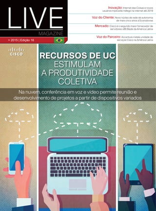 > 1º semestre 2013 | edição 10
LIDERANÇA
Rodrigo
Dienstmann
assumepresidência
daCiscodoBrasil
VOZ DO CLIENTE
NETexpandeserviço
NOWeinstala
hotspotsemruasde
grandecirculação
INOVAÇÃO
Novas tecnologias
revolucionam sala de aula ;
Colégio Porto Seguro
adere ao WiFi
Bancos adotam ferramentas de
colaboração e personalizam atendimento
futurofuturofuturofuturofuturo
dododo
Aagência
> 2015 | Edição 16
RECURSOS DE UC
ESTIMULAM
A PRODUTIVIDADE
COLETIVA
Na nuvem, conferência em voz e vídeo permite reunião e
desenvolvimento de projetos a partir de dispositivos variados
Inovação: Internet das Coisas e novos
usuários triplicarão tráfego na internet até 2019
Voz do Cliente: Novo núcleo de rede dá autonomia
de mais cinco anos à Ecorodovias
Mercado: Cisco é o segundo maior fornecedor de
servidores x86 Blade da América Latina
Voz do Parceiro: Accenture instala unidade de
serviços Cisco na América Latina
CISCO LIVE#16_Capa+Orelha_[opcoes].indd 1 20/08/2015 11:44:15
 
