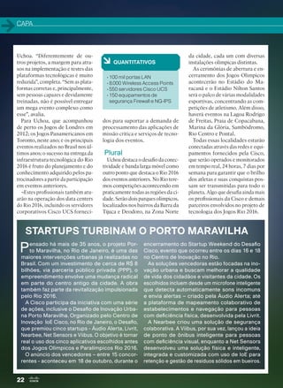 CAPA
22
• 100 mil portas LAN
• 8.000 Wireless Access Points
• 550 servidores Cisco UCS
• 150 equipamentos de
segurança Firewall e NG-IPS
Uchoa. “Diferentemente de ou-
tros projetos, a margem para atra-
sos na implementação e testes das
plataformas tecnológicas é muito
reduzida”, completa. “Sem as plata-
formas corretas e, principalmente,
sem pessoas capazes e devidamente
treinadas, não é possível entregar
um mega evento complexo como
esse”, avalia.
Para Uchoa, que acompanhou
de perto os Jogos de Londres em
2012; os Jogos Panamericanos em
Toronto, neste ano; e os principais
eventos realizados no Brasil nos úl-
timos anos; o sucesso na entrega da
infraestrutura tecnológica do Rio
2016 é fruto do planejamento e do
conhecimento adquirido pelos pa-
trocinadores a partir da participação
em eventos anteriores.
¬Estes profissionais também atu-
arão na operação dos data centers
do Rio 2016, incluindo os servidores
corporativos Cisco UCS forneci-
dos para suportar a demanda de
processamento das aplicações de
missão crítica e serviços de tecno-
logia dos eventos.
Plural
Uchoa destaca o desafio da conec-
tividade e banda larga móvel como
outro ponto que destaca o Rio 2016
dos eventos anteriores. No Rio tere-
mos competições acontecendo em
praticamente todas as regiões da ci-
dade. Serão dois parques olímpicos,
localizados nos bairros da Barra da
Tijuca e Deodoro, na Zona Norte
da cidade, cada um com diversas
instalações olímpicas distintas.
As cerimônias de abertura e en-
cerramento dos Jogos Olímpicos
acontecerão no Estádio do Ma-
racanã e o Estádio Nilton Santos
será o palco de várias modalidades
esportivas, concentrando as com-
petições de atletismo. Além disso,
haverá eventos na Lagoa Rodrigo
de Freitas, Praia de Copacabana,
Marina da Glória, Sambódromo,
Rio Centro e Pontal.
Todas essas localidades estarão
conectadas através das redes e equi-
pamentos fornecidos pela Cisco,
que serão operados e monitorados
em tempo real, 24 horas, 7 dias por
semana para garantir que o brilho
dos atletas e suas conquistas pos-
sam ser transmitidas para todo o
planeta. Algo que desafia ainda mais
os profissionais da Cisco e demais
parceiros envolvidos no projeto de
tecnologia dos Jogos Rio 2016.
à QUANTITATIVOS
STARTUPS TURBINAM O PORTO MARAVILHA
Pensado há mais de 35 anos, o projeto Por-
to Maravilha, no Rio de Janeiro, é uma das
maiores intervenções urbanas já realizadas no
Brasil. Com um investimento de cerca de R$ 8
bilhões, via parceria público privada (PPP), o
empreendimento envolve uma mudança radical
em parte do centro antigo da cidade. A obra
também faz parte da revitalização impulsionada
pelo Rio 2016.
A Cisco participa da iniciativa com uma série
de ações, inclusive o Desafio de Inovação Urba-
na Porto Maravilha. Organizado pelo Centro de
Inovação IoE Cisco, no Rio de Janeiro, o Desafio,
que premiou cinco startups - Áudio Alerta, Livrit,
Nearbee, Net Sensors e Viibus. O objetivo é tornar
real o uso dos cinco aplicativos escolhidos antes
dos Jogos Olímpicos e Paralímpicos Rio 2016.
O anúncio dos vencedores – entre 15 concor-
rentes - aconteceu em 18 de outubro, durante o
encerramento do Startup Weekend do Desafio
Cisco, evento que ocorreu entre os dias 16 e 18
no Centro de Inovação no Rio.
As soluções vencedoras estão focadas na ino-
vação urbana e buscam melhorar a qualidade
de vida dos cidadãos e visitantes da cidade. Os
escolhidos incluem desde um microfone inteligente
que detecta automaticamente sons incomuns
e envia alertas – criado pela Áudio Alerta; até
a plataforma de mapeamento colaborativo de
estabelecimentos e navegação para pessoas
com deficiência física, desenvolvida pela Livrit.
A Nearbee criou uma solução de segurança
colaborativa. A Viibus, por sua vez, lançou a ideia
de ponto de ônibus inteligente para pessoas
com deficiência visual, enquanto a Net Sensors
desenvolveu uma solução física e inteligente,
integrada e customizada com uso de IoE para
retenção e gestão de resíduos sólidos em bueiros.
20-23_MATCAPA.indd 22 03/12/2015 11:06:11
 