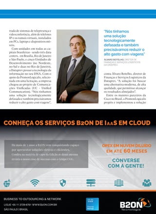 trada de sistemas de telepresença e
videoconferência, além de telefones
IP e os ramais virtuais, instalados
em PCs, laptops e dispositivos mó-
veis.
Com unidades em todas as ca-
pitais brasileiras - sendo três data
centers, em Brasília, Rio de Janeiro
e São Paulo, e cinco Unidades de
Desenvolvimento (no Nordeste,
no Sul e duas no Rio de Janeiro),
a Dataprev possui a tecnologia da
informação no seu DNA. Com o
apoio da PromonLogicalis, selecio-
nada em uma licitação, a empresa
chegou ao projeto de Comunica-
ções Unificadas (UC - Unified
Communcation). “Nós tínhamos
uma solução tecnologicamente
defasada e também precisávamos
reduzir o alto gasto com viagens”,
“Nós tínhamos
uma solução
tecnologicamente
defasada e também
precisávamos reduzir o
alto gasto com viagens”
ÁLVARO BOTELHO, DIRETOR DE
FINANÇAS E SERVIÇOS LOGÍSTICOS
DA DATAPREV
conta Álvaro Botelho, diretor de
Finanças e Serviços Logísticos da
Dataprev. “A solução foi buscar
uma alternativa moderna, de alta
qualidade, que permitisse alcançar
os resultados almejados”.
Entre os maiores parceiros da
Cisco no Brasil, a PromonLogicalis
propôs e implementou a solução
32-34_VOZ DO CLIENTE_[Dataprev].indd 33 03/12/2015 12:25:54
 