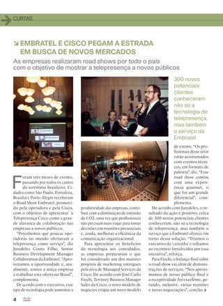 4
CURTAS
F
oram três meses de evento,
passando por todos os cantos
do território brasileiro. Ci-
dades como São Paulo, Fortaleza,
Brasília e Porto Alegre receberam
o Road Show Embratel, promovi-
do pela operadora e pela Cisco,
com o objetivo de apresentar a
Telepresença Cisco como a gran-
de alavanca de colaboração nas
empresas a novos públicos.
“Percebemos que poucas ope-
radoras no mundo ofertavam a
telepresença como serviço”, diz
Juredeles Couto Filho, Senior
Business Development Manager
Collaboration da Embratel. “Apro-
veitamos a oportunidade e, atu-
almente, somos a única empresa
a trabalhar esta oferta no Brasil”,
complementa.
De acordo com o executivo, esse
tipo de tecnologia pode aumentar a
àEMBRATEL E CISCO PEGAM A ESTRADA
EM BUSCA DE NOVOS MERCADOS
As empresas realizaram road shows por todo o país
com o objetivo de mostrar a telepresença a novos públicos
300 novos
potenciais
clientes
conheceram
não só a
tecnologia de
telepresença,
mas também
o serviço da
Embratel
produtividade das empresas, contri-
buir com a diminuição de emissão
de CO2, uma vez que profissionais
não precisam mais viajar para tomar
decisões em reuniões presenciais
e, ainda, melhorar a eficiência da
comunicação organizacional.
Para apresentar os benefícios
da tecnologia aos convidados,
as empresas prepararam o que
foi considerado um dos maiores
projetos de marketing entregues
pela área de Managed Services da
Cisco. De acordo com José Carlo
Fiochi, Territory Business Manager
Sales da Cisco, o novo modelo de
negócios exigiu um novo modelo
de evento. “Os pro-
fissionais desse setor
estão acostumados
com eventos técni-
cos, em formato de
palestra”, diz. “Esse
road show contou
com uma experi-
ência gourmet, o
que foi um grande
diferencial”, com-
plementa.
De acordo com Juredeles, o re-
sultado da ação é positivo: cerca
de 300 novos potenciais clientes
conheceram, não só a tecnologia
de telepresença, mas também o
serviço que a Embratel oferece em
torno dessa solução. “Tiramos o
executivo da ‘caixinha’ e voltamos
ao escritório fortalecidos por essa
iniciativa”, reforça.
Para Fiochi, o balanço final sobre
o road show vai além de demons-
trações de serviços. “Nos aproxi-
mamos de nosso público final e
a receptividade foi excelente, ge-
rando, inclusive, várias reuniões
e novas negociações”, conclui.
04-09_CURTAS.indd 4 03/12/2015 12:13:40
 