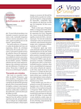 Integramos
o Firepower
definitivamente ao ASA”
FERNANDO ZAMAI,
ENGENHEIRO DE SEGURANÇA
DA CISCO
integra os recursos de firewall da
família ASA ao poder de verifica-
ção do Firepower, antigo produto
da Sourcefire, companhia líder
em soluções de detecção em IPS
que foi comprada, há dois anos,
pela Cisco.
“Pode-se dizer que o Firepower
4100 é a evolução da família ASA”,
diz Fernando Zamai, engenheiro
de segurança da Cisco. Segundo
ele, a nova versão do firewall não
significa a morte do ASA, e sim uma
renovação. “Ao invés de vendermos
o Firepower como um opcional para
o firewall, como fazíamos há pouco
tempo, nós o integramos definiti-
vamente ao ASA”, explica.
O Firepower agora age tanto
como firewall tradicional quanto
identificador de uso de rede, tendo
o controle de conteúdo acessado
pelos usuários, trazendo benefícios
para os usuários são ainda maiores:
o Firepower 4100 é capaz de pro-
porcionar controle e visibilidade
de aplicações (AVC) a 4 mil itens,
incluindo usuários e websites, além
de ter a possibilidade de integração
com outras soluções de seguran-
ça de rede, sejam da Cisco ou de
terceiros. E o tempo de detecção
de ameaças é de menos de um dia,
muito menor que a média de 100
dias registrada por outras soluções,
segundo o Relatório Anual de Se-
gurança Cisco 2016.
Zamai lembra que esta não é a
primeira versão do Firepower in-
tegrado com o ASA. Em outubro
de 2015, a Cisco já havia lançado
o Firepower 9100, solução mais
robusta, capaz de gerenciar taxas de
transferência máximas no firewall
em até 225 Gbps. A versão 4100
é mais modesta, sendo capaz de
gerir transferências do mesmo tipo
de 20 a 60 Gbps, dependendo do
modelo adquirido.
plo. “A nova linha de produtos visa
entender o usuário e garantir que
toda a rede, incluindo máquinas
virtuais, nuvem, roteadores e swi-
tches, sigam as políticas de uso do
cliente”, aponta Dreibi.
Em outras palavras, o Firepower
é o pilar de produto da Cisco em
segurança, dentro da estratégia
websecurity. De acordo com o exe-
cutivo, é perceptível a perda na força
de soluções únicas de segurança.
“Vemos que as empresas sentem a
necessidade de estarem conectadas,
obviamente garantindo a integridade
de seus dados”, aponta. “Também
sabemos que não existe solução mi-
lagrosa e que contenção e prevenção
não são suficientes. O malware vai
entrar. Nossa luta é impedir que
ele acesse as informações”, propõe.
Trocando em miúdos
São esses os conceitos embu-
tidos na família Firepower, cujo
novo membro, o Firepower 4100,
foi lançado no final de janeiro. Com
a proposta de firewall de próxima
geração (Next-Generation Firewall,
em inglês), a solução é uma resposta
às empresas para conter ameaças de
malware conhecidas e também as
desconhecidas, a partir da detecção
de falhas na rede.
O novo Firepower carrega a ideo-
logia da Cisco de unificar e facilitar
a gerência da rede, pensando sem-
pre na redução da complexidade.
Algo possível porque a solução agora
12-13_SEGURANCA_[RSA].indd 13 08/04/2016 12:54:37
 
