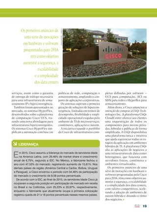 19
DIVULGAÇÃO/CISCO
políticas de rede, computação e
armazenamento, ampliando o con-
junto de aplicações corporativas.
Os sistemas superam a primeira
geração de soluções de hipercon-
vergência, limitadas em termos de
desempenho, flexibilidade e simpli-
cidade operacional exigidas pelo
ambiente de TI de microsserviços,
contêineres, aplicações e nuvem.
A iniciativa expande o portfólio
da Cisco de infraestruturas com-
pletas definidas por software –
UCS para computação, ACI ou
SDN para redes e Hyperflex para
armazenamento.
Além disso, a Cisco anunciou a
intenção de comprar a CliQr Tech-
nologies Inc. A plataforma CliQr
CloudCenter oferece aos clientes
uma orquestração de todos os
componentes para nuvens priva-
das, híbridas e públicas de forma
simplificada. A CliQr disponibiliza
uma plataforma única e intuitiva
que ajuda a gerenciar todas os es-
tágios da aplicação em ambientes
híbridos de TI. A plataforma CliQr
alia as aplicações de negócios a
uma infraestrutura de data center
heterogênea, que funciona com
servidores físicos, contêineres e
ambientes virtualizados.
Os primeiros anúncios de uma
série de inovações em hardware e
software programadas pela Cisco
para 2016, têm como objetivo au-
mentar a segurança, a escalabilidade
e a simplicidade dos data centers,
com valores competitivos, acele-
rando a adoção de ambientes de
nuvem híbrida e ditando o ritmo
dos negócios.
à LIDERANÇA
Em 2015, Cisco assumiu a liderança do mercado de servidores blade
na America Latina, com 29,46% de market share e crescimento
anual de 6,75%, segundo a IDC. No México, a fabricante fechou o
ano com 47,53% do mercado, registrando aumento de 15,81%. Nos
demais países da região (América Central e Caribe, Bolívia, Uruguai
e Paraguai), a Cisco encerrou o período com 34,46% de participação
de mercado e crescimento de 8,58 pontos percentuais.
De acordo com a IDC, ao final de 2015, os servidores blade Cisco já
ocupavam a segunda posição em participação de mercado em receita
no Brasil e na Colômbia, com 25,23% e 20,67%, respectivamente,
enquanto o fabricante que atualmente ocupa a primeira colocação
registrou queda de 21 e 18 pontos percentuais nesses mesmos países.
Os primeiros anúncios de
uma série de inovações
em hardware e software
programadas para 2016
têm como objetivo
aumentar a segurança, a
escalabilidade
e a simplicidade
dos data centers
serviços, assim como a garantia
de entrega de tráfego necessária
para uma infraestrutura de arma-
zenamento IP e hiperconvergência.
Também foram apresentados ao
mercado, os sistemas HyperFlex,
desenvolvidos sobre a plataforma
de computação Cisco UCS, tra-
zendo uma nova abordagem para
infraestruturas hiperconvergentes.
Os sistemas Cisco HyperFlex sim-
plificam a automação com base em
18-19_[INOVACAO_[UCS].indd 19 11/04/2016 09:01:57
 