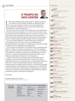 EDITORIAL SUMÁRIO
O TRUNFO DO
DATA CENTER
U
ma das reportagens desta edição registra a rápida ascensão dos
servidores Cisco UCS Blade. Utilizadas no ambiente de data
center, estas máquinas reúnem, em uma única plataforma,
funcionalidades de computação, menor tempo de provisionamento,
armazenamento, rede e gerenciamento.
Não é por acaso que os servidores UCS Blade têm o maior market share
da América Latina nesta categoria, com mais de 25% do mercado e mais
de seis pontos percentuais de ganho ano a ano. Só agora em março, a Cisco
anunciou inovações tecnológicas em data center em três áreas chaves:
redes, infraestrutura hiperconvergente e orquestração de nuvem, que irão
permitir a implementação de nuvens híbridas com foco em aplicações.
Os novos sistemas HyperFlex™, desenvolvidos sobre a plataforma
de computação Cisco UCS, trazem uma nova abordagem para
infraestruturas hiperconvergentes, ao simplificarem a automação baseada
em políticas de rede, computação e armazenamento.
Um dos clientes da plataforma UCS, também alvo de reportagem desta
edição é a Dualtec. Na matéria, Lauro de Lauro, o CEO da companhia,
agora sob a administração da UOL DIVEO, relata que em se tratando de
nuvem híbrida, o conjunto de soluções Cisco, liderado pelos servidores
Cisco UCS, e alinhado à plataforma Cisco Intercloud, resulta em um
ambiente simplificado para adoção de cloud computing.
Também nesta edição, a reportagem especial sobre a aplicação de
tecnologia no setor de educação, apresenta a visão da Cisco sobre a
digitalização do ensino e traz dois casos de sucesso altamente ilustrativos
nesta área. A Miami Ad School/ESPM reduziu o deslocamento de
professores entre as unidades do Rio de Janeiro e de São Paulo utilizando
a nossa plataforma de videoconferência e telepresença. E a Universidade
Federal do Espírito Santo (UFES) preparou a infraestrutura de rede para,
se necessário, atender às solicitações legais de identificação de usuários e
conteúdos acessados a partir das suas instalações.
Boa leitura!
CURTAS
4Notícias
•Cisco forma 200 técnicos de rede no RJ
•Parque Tecnológico de SJC e Cisco
iniciam parceria
MERCADO
8Operadoras
Virtualização de redes é solução para
telcos continuarem investindo
10VNI
70% da população mundial terá
smartphone até 2020
SEGURANÇA
12RSA
Cisco apresenta novo firewall
14Relatório de Segurança 2016
Empresas não se sentem preparadas
para conter ataques
INOVAÇÃO
18UCS
Servidores UCS ganham market share
com plataforma Blade
20NRF
Varejistas apostam em Big Data e Analytics
22ESPECIAL EDUCAÇÃO
Educação
A tecnologia a favor da educação
23Wi-Fi para alunos
UFES implanta rede wireless rastreável
nos campi
28Telepresença na aula
ESPM adota sistema de videoconferência
30Ensino a Distância
Cisco e Comstor capacitam parceiros em EaD
VOZ DO CLIENTE
32Rede
Grupo JSL melhora disponibilidade de rede
34Gestão de negócios
Copacol adota SAP HANA e UCS
para monitorar operação
37On Demand
App Globo Play utiliza sistema Cisco
para virtualizar vídeos
38Telefonia IP
Escritório de advocacia implanta
380 ramais em nova sede
40Cloud
Dualtec integra Cisco Intercloud
para oferta de nuvem pública
42Infra de TI
CMPC cria novo data center e garante
mais disponibilidade de rede
44Redução de custos
Tecnologia IP reduz gastos em
telefonia da Souza Cruz
VOZ DO PARCEIRO
46Cidades Inteligentes
PromonLogicalis integra soluções de
IoT a projeto de cidades inteligentes
47Parceria
Cisco e Dimension Data comemoram
25 anos de parceria
PERFIL
48Embaixadores da Cisco Rio 2016
Marcus Vinicius é esperança de ouro
para o Brasil no Tiro com Arco
ARTIGO
50Ana Claudia Plihal
Como PMEs podem usar tecnologia para se 	
reinventar
EDUARDO CAMPOS DE OLIVEIRA,
DIRETOR DE MARKETING DA CISCO DO BRASIL
PRODUÇÃO
Comunicação Interativa Editora
Jornalista Responsável e
Diretora de Redação
Jackeline Carvalho - MTB 12456
Edição
Jackeline Carvalho
Reportagem
João Monteiro
Revisão
Comunicação Interativa
Administração e Logística
Maria Estela de Melo Luiz
Assessoria de Imprensa
In Press Porter Novelli
Diretor de Arte
Ricardo Alves de Souza
Assistente de Arte
Josy Angélica
Tiragem
5000 exemplares
CISCO LIVE MAGAZINE É UMA PUBLICAÇÃO DA CISCO DO BRASIL
Conselho Editorial
Adriana Bueno,
Agnes Nakayama,
Eduardo Campos de Oliveira,
Fabricio Mazzari,
Fernanda Arajie,
Isabela Polito,
Isabella Micali,
Jackeline Carvalho,
Mauricio Portella,
Monica Lau David,
Renata Barros
e Vanessa Correa
Estagiárias de Marketing Cisco
Gabriela Gouvea e Julia Tigevisk
03_EDIT+SUMARIO.indd 3 08/04/2016 10:00:19
 