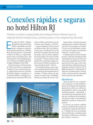 VOZ DO CLIENTE
58
Padrão mundial e capacidade tecnológica foram diferenciais na
seleção da tecnologia Cisco; prédio possui cinco segmentos de rede
E
m abril de 2015, a Hilton
Worldwide, dona dos Hotéis
Hilton espalhados em 102
países, inaugurou o primeiro
hotel no Rio de Janeiro, o Hilton
Barra Rio de Janeiro. Localizado
na Barra da Tijuca, o empreendi-
mento conta com 298 quartos, 220
funcionários e foi planejado para
ser a referência do público durante
os Jogos Olímpicos Rio 2016.
Para provisionar a infraestrutura
de TI do novo hotel, a companhia
escolheu a Cisco como fornecedo-
ra, adquirindo diversos switches
da linha Catalyst, roteadores e a
Controller 5500. As soluções res-
pondem pela cobertura Wi-Fi de
Conexões rápidas e seguras
no hotel Hilton RJ
Apesar disso, a decisão por quais
equipamentos comprar demorou
cerca de três meses para ser tomada.
“O site survey detalhado e minu-
cioso foi crucial para a escolha das
soluções”, ressalta Laura.
A implantação na infraestrutura
de rede, realizada ao longo de 2014
e finalizada em março de 2015, foi
feita pela integradora Guest-Tek,
parceira da Cisco, que criou cinco
redes distintas: administrativa, de
hóspedes (cabeada e Wi-Fi), CFTV,
BMS automação e Telefonia IP. O
objetivo da segmentação é manter
todas as redes estáveis e operando
com o máximo de eficiência.
Benefícios
Após um ano de uso, os benefí-
cios começam a ser percebidos a
partir da satisfação dos hóspedes,
aponta Laura. Para ela, cobertura,
quantidade de clientes conectados
simultaneamente, capacidade e
velocidade de transmissão de da-
dos são os diferenciais do projeto.
“O retorno sobre o investimento
(ROI) deve acontecer em dois anos”,
pontua.
O sucesso do projeto também
pode ser medido pela atuação do
canal de pós-venda da rede hotelei-
ra. “A adoção de novas tecnologias
tem fortalecido a modernização
dos hotéis e influencia a satisfação
dos clientes”, encerra.
todo o prédio, incluindo a área de
eventos, que abrange 1,3 mil m².
Laura Castagnini, diretora geral
do Hilton Barra Rio de Janeiro,
explica que a escolha pela Cisco foi
baseada no padrão internacional
do grupo, que já utiliza soluções
da fornecedora em outros hotéis
no mundo. “Temos normas cujos
padrões de tecnologia exigem em-
presas que são líderes mundiais em
seu mercado atuante”, afirma.
Ela também destaca que a pre-
sença mundial da fabricante facilita
a manutenção dosequipamentos e
sistemas. “Tenho certeza de que
sempre seremos bem atendidos,
dentro do contrato de serviço”, diz.
DIVULGAÇÃO/HOTELHILTON
HILTON BARRA RIO DE JANEIRO:
SOLUÇÕES CISCO MANTÊM
PADRÃO INTERNACIONAL
 