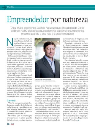 PERFIL
66
O sul-mato-grossense, Laércio Albuquerque, presidente da Cisco
do Brasil há 90 dias, prova que o domínio da carreira faz diferença,
mesmo quando o alvo não é o próprio negócio
N
ascido em Batayporã, no
Mato Grosso do Sul, em
uma família com outros
três irmãos, o atual pre-
sidente da Cisco do Brasil, trilhou
a carreira a passos largos, porque
percebeu, bem cedo, a necessidade
e a importância de empreender.
Filho de pai pernambucano e mãe
portuguesa, Laércio acompanha,
desde a infância, os processos de
desbravamento. Seus pais se insta-
laram em Batayporã 60 anos atrás
e ajudaram, inclusive, a expandir
a cidade. Laércio nasceu na roça
pelas mãos de uma parteira, como
ele se orgulha em dizer.
O presidente da Cisco do Brasil
migrou para São Paulo ainda menino,
porque os pais “queriam dar uma
vida melhor aos filhos”. Se insta-
laram na Vila Joaniza, um bairro
simples da Zona Sul de São Paulo,
onde, com a sabedoria do homem do
campo, os pais de Laércio criaram
os quatro filhos. Nunca abriram mão
da educação das crianças. Toda a
vida escolar numa escola municipal.
Carreira
“Aos 12 anos, comecei a traba-
lhar como catador de bolinhas no
clube Banespa, e aos 14 anos tive
meu primeiro registro em cartei-
ra, como office-boy no Banco de
Crédito Nacional (BCN).
O contato com a computação
aconteceu aos 16 anos, quando
Laércio iniciou o colégio técnico,
Empreendedor por natureza
porque queria trabalhar com com-
putador. Não demorou a aparecer a
primeira oportunidade de estagiar
na área de informática da Duratex.
“Conversei com meu pai sobre a
possibilidade e também sobre as
condições da proposta, porque iria
trocar um trabalho registrado por
um estágio. ‘Meu pai disse: filho
não tenho a menor ideia do que
você está falando, mas os seus olhos
estão brilhando, então vai e faz’”.
Foi esta sensibilidade que colocou,
há 30 anos, Laércio Albuquerque no
mundo da tecnologia da informação.
Depois do colégio técnico, o execu-
tivo ingressou na Universidade de
Administração de Empresas, com
ênfase em análise de sistemas.
Do estágio e efetivação na Dura-
tex, Laércio migrou para a área de
TI da Pirelli, onde permaneceu por
mais cinco anos. “Eu codificava,
fazia programa de computador. Meu
envolvimento com a tecnologia foi
na criação, não só no uso dela”,
lembra Laércio.
E seguiu assim até o dia em que
uma nova oportunidade de trocar
o lado da mesa lhe bateu à porta.
De cliente (Pirelli), Laércio passou
a vendedor de software de uma
empresa adquirida pela CA dois
anos mais tarde. “Assim fui para
CA, empresa em que permaneci
por mais de 20 anos, ocupando
diferentes posições. Brinco que
mudei de empresa a cada três ou
quatro anos sem sair dela”, diz.
Laércio assumiu a presidência
da CA no Brasil em 2008, e em
2012 passou a comandar a opera-
ção latino americana. E como sua
carreira se renova a cada quatro
anos, agora em 2016 o chamado
veio da Cisco. “Acho que foi uma
chamada espetacular. Na minha
idade, com 20 anos de carreira, com
o enorme respeito que tenho pela
empresa, foi fantástico”, afirma.
Não que a escolha tenha sido
simples, afinal não havia razão
para deixar a CA. “Mas admiro
a Cisco desde que eu era progra-
mador de sistemas. Fiquei muito
honrado”, finaliza.
ARQUIVO/CISCO
LAÉRCIO ALBUQUERQUE,
PRESIDENTE DA CISCO DO BRASIL
 
