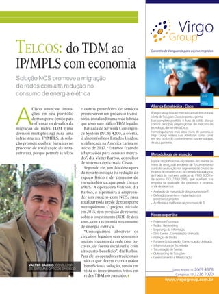 INOVAÇÃO
DIVULGAÇÃO
Solução NCS promove a migração
de redes com alta redução no
consumo de energia elétrica
Telcos: do TDM ao
IP/MPLS com economia
A
Cisco anunciou inova-
ções em seu portfólio
de transporte óptico para
enfrentar os desafios da
migração de redes TDM (time
division multiplexing) para uma
infraestrutura IP/MPLS. A solu-
ção promete quebrar barreiras no
processo de atualização da infra-
estrutura, porque permite às telcos
e outros provedores de serviços
promoverem um processo transi-
tório, instalando uma rede híbrida
que absorva o tráfico TDM legado.
Batizada de Network Convergen-
ce System (NCS) 4200, a oferta,
já disponível nos Estados Unidos,
será lançada na América Latina no
início de 2017. “Estamos fazendo
adaptações para o nosso merca-
do”, diz Valter Barbio, consultor
de sistemas ópticos da Cisco.
Segundo ele, um dos destaques
da nova tecnologia é a redução de
espaço físico e do consumo de
energia elétrica, que pode chegar
a 90%. A operadora Verizon, diz
Barbio, é a primeira a empreen-
der um projeto com NCS, para
atualizar toda a rede de transporte
metropolitana. O projeto, iniciado
em 2015, tem previsão de retorno
sobre o investimento (ROI) de dois
anos, com a economia no consumo
de energia elétrica.
“Conseguimos absorver os
circuitos legados sem consumir
muitos recursos da rede com pa-
cotes, de forma escalável e com
alto custo-benefício”, diz Barbio.
Para ele, as operadoras tradicionais
são as que devem extrair maior
benefício da solução, tendo em
vista os investimentos feitos em
redes TDM no passado.
VALTER BARBIO, CONSULTOR
DE SISTEMAS ÓPTICOS DA CISCO
 