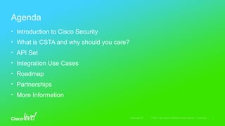 • Introduction to Cisco Security
• What is CSTA and why should you care?
• API Set
• Integration Use Cases
• Roadmap
• Partnerships
• More Information
Agenda
 