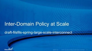 Inter-Domain Policy at Scale
draft-filsfils-spring-large-scale-interconnect
 