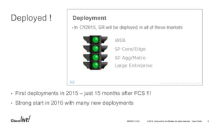 © 2016 Cisco and/or its affiliates. All rights reserved. Cisco Public
Deployed !
• First deployments in 2015 – just 15 months after FCS !!!
• Strong start in 2016 with many new deployments
BRKRST-3122 6
 