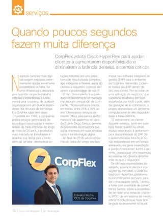 serviços
16 | Cisco Live Magazine | 30+ da Inovação
N
egócios cada vez mais digi-
tais exigem respostas extre-
mamente rápidas e nenhuma
possibilidade de falha. Ter
uma infraestrutura preparada
para suportar cargas de trabalho
intensas e instantâneas é funda-
mental para o sucesso de qualquer
organização em um mundo depen-
dente dos recursos de tecnologia.
E a CorpFlex sabe bem disso.
Fundada em 1992, a companhia
presta serviços gerenciados de
tecnologia customizadas à neces-
sidade de cada empresa. Ao longo
de mais de 20 anos, a provedora
viu o mercado se transformar e
adaptou sua oferta para ir muito
além do servidor, oferecendo so-
luções robustas em uma plata-
forma de cloud privada completa,
ágil, inteligente e flexível, ajudando
clientes a reduzirem custos e ele-
varem a produtividade de sua TI.
O bom desempenho e a quali-
dade no atendimento ao mercado
impulsionam a expansão da com-
panhia. “Nossa estrutura cresce,
em média, entre 25% a 30% ao
ano. Oferecemos serviços de
missão crítica, precisamos perfor-
mance e não podemos ter para-
das”, conta Diogo Santos, gerente
de prévendas da provedora que
ajuda empresas em suas jornadas
rumo à transformação digital.
Ao final de 2016, uma compa-
nhia do setor de varejo resolveu
CorpFlex adota Cisco HyperFlex para ajudar
clientes a aumentarem disponibilidade e
diminuírem a latência de seus sistemas críticos
Quando poucos segundos
fazem muita diferença
DIVULGAÇÃO/CORPFLEX
migrar seu software integrado de
gestão (ERP) para o ambiente
da CorpFlex. Até então, o clien-
te rodava seu ERP dentro de
seu data center. Por se tratar de
uma aplicação de negócios, que
suportaria atividades em lojas
espalhadas por todo o país, além
da operação de e-commerce, o
projeto demandava um ambiente
computacional de alta disponibili-
dade e baixa latência.
“O atendimento ao cliente
daquele varejista, tanto em suas
lojas físicas quanto na virtual,
estava relacionado à performan-
ce e disponibilidade do ERP. Se
o sistema ficasse fora do ar ou
não respondesse em um tempo
adequado, iria gerar insatisfação
e perdas financeiras”, ilustra o ge-
rente, citando que uma requisição
ao sistema não deveria demorar
mais do que 2 segundos.
De olho nas necessidades do
varejista, e sempre atenta a ino-
vações no mercado, a CorpFlex
buscou o HyperFlex, plataforma
hiperconvergente da Cisco, para
dar conta daquela tarefa. “Juntou
a fome com a vontade de comer”,
brinca Santos, sobre a possibilida-
de de rodar uma prova de concei-
to (POC) de um sistema de missão
crítica na solução que havia sido
lançada recentemente no Brasil.
Edivaldo Rocha,
CEO da CorpFlex
SERVICOS_[CorpFlex].indd 16 12/04/2017 16:01:33
 