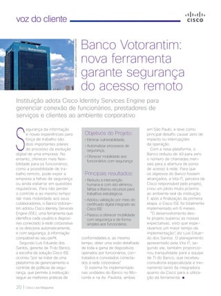 20 | Cisco Live Magazine
voz do cliente
S
egurança da informação
e novas experiências para
força de trabalho são
dois importantes pilares
do processo da evolução
digital de uma empresa. No
entanto, oferecer mais flexi-
bilidade para os funcionários,
como a possibilidade de tra-
balho remoto, pode expor a
empresa a falhas de segurança
ou ainda esbarrar em questões
regulatórias. Para não perder
o controle e ao mesmo tempo
dar mais mobilidade aos seus
colaboradores, o Banco Votoran-
tim adotou Cisco Identity Services
Engine (ISE), uma ferramenta que
identifica cada usuário e disposi-
tivo conectado à rede corporativa
e os direciona automaticamente,
e com segurança, à informação
compatível ao seu perfil.
Segundo Luís Eduardo dos
Santos, gerente de TI do Banco,
a escolha da solução Cisco ISE
ocorreu “por se tratar de uma
plataforma de gerenciamento e
controle de políticas de segu-
rança, que permite à instituição
seguir as melhores práticas de
em São Paulo, e teve como
principal desafio causar zero de
impacto ou interrupções
da operação.
Com a nova plataforma, o
Banco reduziu de 40 para zero
o número de chamadas men-
sais para a abertura de ponto
de acesso à rede. Para que
os objetivos do Banco fossem
alcançados, a Vita IT, parceira da
Cisco responsável pelo projeto,
criou um piloto muito próximo
ao ambiente real da instituição.
E após a finalização da primeira
etapa, o Cisco ISE foi totalmente
implementado em 6 meses.
“O desenvolvimento des-
te projeto superou as nossas
expectativas, visto que espe-
rávamos um maior tempo de
implementação”, diz Luis Eduar-
do dos Santos. O planejamento
apresentado pela Vita IT, se-
gundo ele, também proporcio-
nou tranquilidade para a equipe
de TI do Banco, que recebeu
consultoria especializada e trei-
namento tanto da integradora
quanto da Cisco para a utiliza-
ção da ferramenta.
Instituição adota Cisco Identity Services Engine para
gerenciar conexão de funcionários, prestadores de
serviços e clientes ao ambiente corporativo
Banco Votorantim:
nova ferramenta
garante segurança
do acesso remoto
Objetivos do Projeto:
• Eliminar vulnerabilidade;
• Automatizar processos de
segurança;
• Oferecer mobilidade aos
funcionários com segurança
Principais resultados:
• Reduziu a intervenção
humana e com isto eliminou
falhas e liberou recursos para
trabalhos estratégicos
• Adotou validação por meio do
certificado digital integrado ao
Cisco ISE
• Passou a oferecer mobilidade
com segurança e de forma
simples aos funcionários.
conformidades e, ao mesmo
tempo, obter uma visão detalhada
de toda a gama de dispositivos
operados por funcionários, con-
tratados e convidados conecta-
dos à rede corporativa”.
O sistema foi implementado
nas unidades do Banco no Mo-
rumbi e na Av. Paulista, ambas
DIVULGAÇÃO/BANCOVOTORANTIM
 