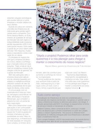 Cisco Live Magazine | 39
Tudo como serviço
A atualização da infraestrutura de rede era considerada para a
manutenção dos negócios da Intervalor, mas gerava um grande custo e
deixou a diretoria da empresa na defensiva para adotar a tecnologia. A
solução apresentada pela B2On foi entregar os equipamentos na forma
de serviços incluindo a manutenção do ambiente.
Valdemir Cardoso, diretor comercial da B2On, conta que o modelo
serviu de alavanca para o primeiro investimento e a partir daí o projeto
passou a crescer organicamente. “Aos poucos os diretores foram
percebendo as melhorias entregues pela nova infraestrutura e decidiram
fazer o investimento final”, diz.
Com o projeto finalizado, a B2On hoje presta serviço de suporte técnico
de segundo nível, além de ser um apoiador técnico à Intervalor.
volvendo soluções tecnológicas
para auxiliar bancos e outras
empresas a receber débitos de
seus clientes.
Quando se coloca em números,
uma falha da infraestrutura de
rede pode gerar perdas signifi-
cativas para a companhia. Con-
forme destaca Ribeiro, os SLAs
(índices de qualidade de serviço)
da Intervalor são bem rígidos e a
indisponibilidade pode ocasionar
perdas equivalentes a R$ 4 mil a
cada quinze minutos. Outro dado:
a queda de um único switch pode
derrubar 140 máquinas, muitas
vezes o equivalente a toda a ope-
ração de um cliente.
A criticidade do negócio fez
com que a empresa escolhes-
se a Cisco, devido a confiança
que o mercado coloca em suas
soluções. “Hoje, a rede já não é
mais um problema e nossos SLAs
chegam a 99,5% de garantia”, diz
o gestor da Intervalor.
Além das aplicações web, a
empresa desenvolve aplicati-
vos de cobrança baseados em
analytics e inteligência artificial,
utilizando variáveis de valor da
dívida, probabilidade de recupe-
ração de dívidas, entre outras.
A comunicação com os
inadimplentes é feita por meio
de mensagens automáticas via
SMS, WhatsApp e Facebook
Messenger, que compõem a
plataforma com um portal de
auto negociação.
Mas como desenvolver novas
aplicações e dar continuidade
ao crescimento do negócio se a
equipe de TI está ocupada em
resolver chamados de indis-
ponibilidade da rede? Mais do
que segurança, a infraestrutura
de rede baseada em soluções
Cisco ampliou os limites da In-
tervalor, além de contribuir para
aumentar a confiança do merca-
do na organização.
“Temos auditorias de clientes,
que verificam toda a parte de
rede, cibersegurança e a ope-
ração como um todo. Com a
Cisco, temos a garantia de que
IVANALMEIDA
“(Após o projeto) Podemos olhar para onde
queremos ir e nos planejar para chegar e
manter o crescimento do nosso negócio”
Marcelo Ribeiro, gerente de Infraestrutura de TI da Intervalor
está tudo certo”, diz Ribeiro.
“Ganhamos disponibilidade,
desempenho, escalabilidade e
confiança na rede. Hoje, pode-
mos olhar para onde querermos
ir e nos planejar para chegar e
manter o crescimento do nosso
negócio”, encerra.
VOZ DO CLIENTE_[Intervalor].indd 39 22/10/2017 09:30:07
 