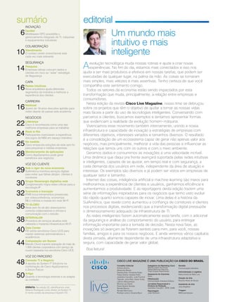 CISCO LIVE MAGAZINE É UMA PUBLICAÇÃO DA CISCO DO BRASIL
Conselho Editorial
Adriana Bueno,
Alexandre Bessa,
Daniela Dias, Fernanda Arajie,
Felipe Dreher, Isabela Polito,
Jackeline Carvalho, Julia Funchal
Tigevisk, Junia Reis, Karen Kuba,
Laerico Albuquerque,
Monica Lau David,
Paula Silveira Temple,
Renata Barros,
Renata Marcicano,
Rodrigo Leme e Susana Byun
Revisão
Comunicação Interativa
Administração e Logística
Maria Estela de Melo Luiz
Direção de Arte
Ricardo Alves de Souza
Assistente de Arte
Josy Angélica
Tiragem
6000 exemplares
Estagiários de Marketing Cisco
Marina Lopes de Sousa
Rafael Barbosa Slepicka
Thaís Soares Nascimento
Assessoria de Imprensa
Golin
PRODUÇÃO
Comunicação Interativa Editora
Jornalista Responsável e
Diretora de Redação
Jackeline Carvalho - MTB 12456
Reportagem
João Monteiro
editorial
Aevolução tecnológica muda nossas rotinas e ajuda a criar novas
experiências. No fim do dia, estamos mais conectados e isso nos
ajuda a ser mais produtivos e efetivos em nossas tarefas, que podem ser
executadas de qualquer lugar, na palma da mão. As coisas se tornaram
mais simples, mais velozes e mais assertivas. Tenho certeza de que você
compartilha este sentimento comigo.
Todos os setores da economia estão sendo impactados por esta
transformação que muda, principalmente, a relação entre empresas e
consumidores.
Nesta edição da revista Cisco Live Magazine, nosso time se debruçou
sobre os projetos que têm o objetivo de ajudar a tornar as nossas vidas
mais fáceis a partir do uso de tecnologias inteligentes. Conversando com
parceiros e clientes, buscamos exemplos e tentamos apresentar formas
que evidenciam a realidade da evolução homem-máquina.
Vivenciamos esse movimento também internamente, unindo a nossa
infraestrutura e capacidade de inovação a estratégias de empresas com
diferentes objetivos, interesses variados e tamanhos diversos. O resultado
é a consolidação de um ecossistema capaz de gerar não apenas valor aos
negócios, mas principalmente, melhorar a vida das pessoas e influenciar as
relações que temos uns com os outros e com o meio ambiente.
Geramos dados e consumimos as inovações a uma velocidade incrível.
Uma dinâmica que daqui pra frente avançará suportada pelas redes intuitivas
e inteligentes, capazes de se ajustar, em tempo real e com segurança, a
cada demanda dos usuários em rede, independente da área de atuação e
interesse. Os exemplos são diversos e já podem ser vistos em empresas de
qualquer setor e tamanho.
Internet das coisas, inteligência artificial e machine learning são meios para
melhorarmos a experiência de clientes e usuários, ganharmos eficiência e
aumentarmos a produtividade. E as reportagens desta edição trazem uma
série de informações inspiradoras para os negócios que tenho visto evoluir
tão rápido quanto somos capazes de inovar. Uma delas é a história da
SulAmérica, que revela como aumentou a confiança de corretores e clientes
nos processos digitais, evidenciando que a transformação digital pressupõe
o dimensionamento adequado da infraestrutura de TI.
As redes inteligentes fazem automaticamente essa tarefa, com o adicional
da segurança e análise do comportamento do usuário, para entregar
informação importante para a tomada de decisão. Nesta nova fase, as
inovações só avançam se fizerem sentido para mim, para você, nossas
famílias, amigos e para os nossos negócios. E ainda veremos vários capítulos
desta jornada, altamente dependente de uma infraestrutura adaptativa e
segura, com capacidade de gerar valor global.
Boa leitura!
sumário
Um mundo mais
intuitivo e mais
inteligente
INOVAÇÃO
6DevNet
Middleware OPC possibilita o
gerenciamento integrado de TI, máquinas
e equipamentos industriais
COLABORAÇÃO
10Atendimento
O contact center ominichannel está
cada vez mais relevante
SEGURANÇA
14Pesquisa
Empresas latinas colocam dados e
clientes em risco ao “adiar” estratégia
de Segurança
CAPA
16Redes Intuitivas
Nova arquitetura ajuda diferentes
segmentos da indústria a melhorar a
experiência dos clientes
CARREIRA
16NetAcad
Jovem de 19 anos descobre aptidão para
redes depois de passar pela academia
NEGÓCIOS
22Liderança
Cisco é reconhecida como uma das
melhores empresas para se trabalhar
24Rock in Rio
Participantes vivenciaram a experiência
dos jogos da NBA em espaço interativo
25Na medida
Cisco empacota soluções de rede sem fio
para pequenas e médias empresas
28Monitoramento de aplicações
Como AppDynamics pode gerar
benefícios aos negócios
VOZ DO CLIENTE
29Sob o rigor da nova economia
SulAmérica monitora serviços digitais
para evitar que falhas atinjam clientes e
corretores
30Grupo Neoenergia digitaliza rede
Conglomerado migra redes críticas para a
tecnologia IP
32Economia e Inovação
IFMS troca treinamentos presenciais
por videoconferência, economiza
R$ 2 milhões e investe em rede Wi-Fi
36TV GLOBO
Rede sem fio de alto desempenho
conecta colaboradores e otimiza a
comunicação com o estúdio
38INTERVALOR
Provedora de serviços atualiza rede
cabeada e implanta infraestrutura Wi-Fi
40Data Center
FEI adota servidores Cisco UCS para
manter sistemas administrativos e
acadêmicos
44Computação em Nuvem
Mandic Cloud suporta operação de mais de
1.500 clientes corporativos com serviço de
nuvem baseada nos servidores Cisco UCS
VOZ DO PARCEIRO
48Conexão TI e Negócio
A aposta da System IT Solutions na
combinação de Cisco AppDynamics
e Zerum Falcon
50Artigo
Quando a tecnologia entende e se adapta
ao contexto
ERRATA: Na edição 22, identificamos José
Wilame Rodrigues como diretor da System TI.
O nome correto da empresa é System ITS.
04_EDIT+SUMARIO+EXPED.indd 4 21/10/2017 18:58:47
 