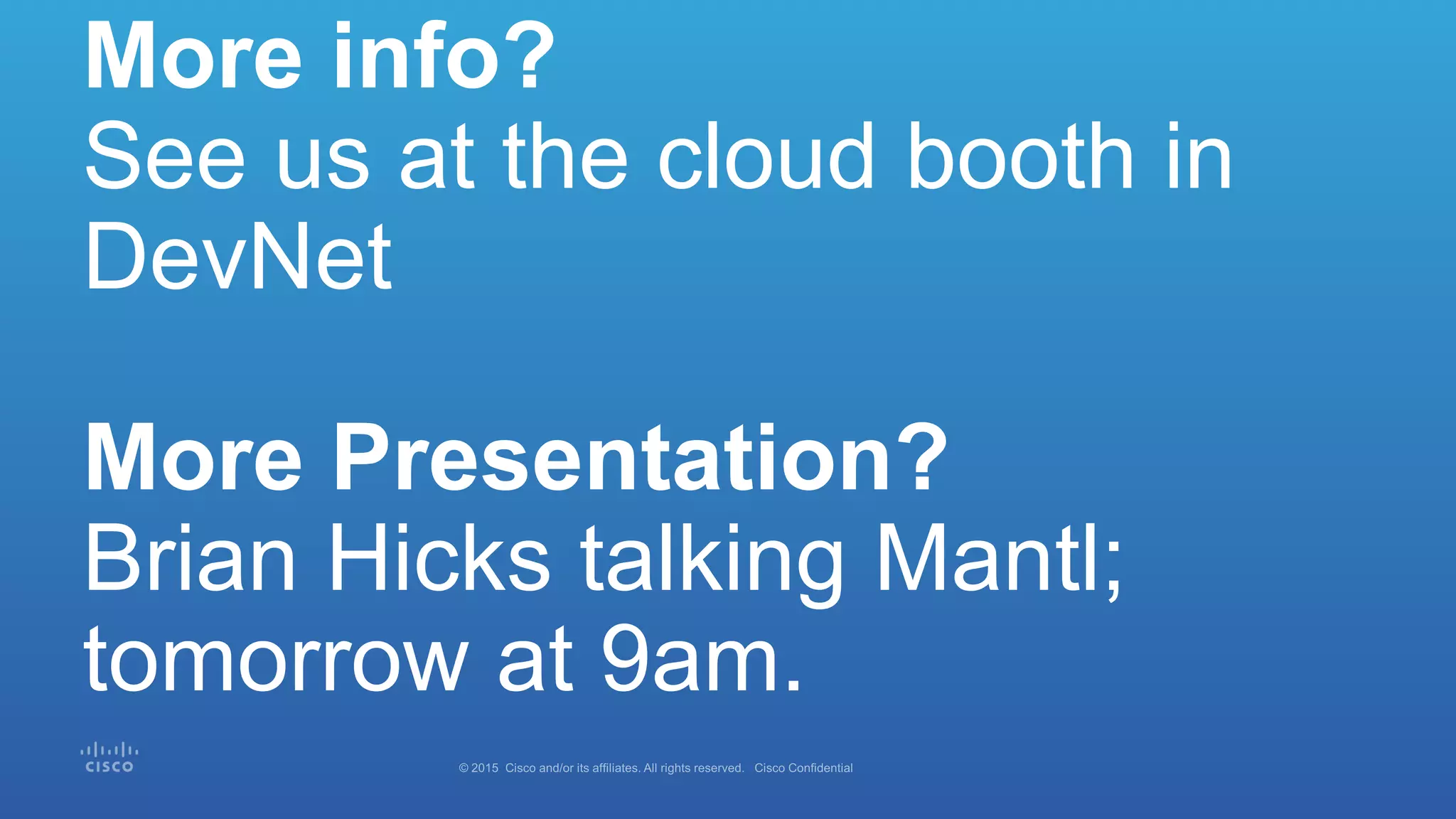 More info?
See us at the cloud booth in
DevNet
More Presentation?
Brian Hicks talking Mantl;
tomorrow at 9am.
 