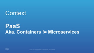 Context
PaaS
Aka. Containers != Microservices
 