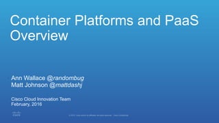 Container Platforms and PaaS
Overview
• Ann Wallace @randombug
Matt Johnson @mattdashj
• February, 2016
• Cisco Cloud Innovation Team
 