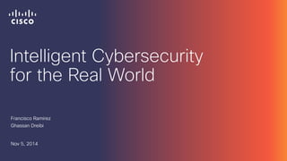 Intelligent Cybersecurity 
for the Real World 
Francisco Ramirez 
Ghassan Dreibi 
Nov 5, 2014 
 