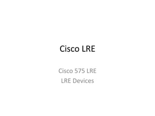 Cisco LRE
Cisco 575 LRE
LRE Devices
 