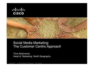 Social Media Marketing:
          The Customer Centric Approach



Presentation_ID   © 2009 Cisco Systems, Inc. All rights reserved.   Cisco Confidential
 