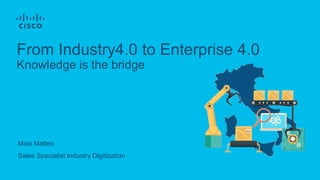 From Industry4.0 to Enterprise 4.0
Knowledge is the bridge
Masi Matteo
Sales Specialist Industry Digitization
 