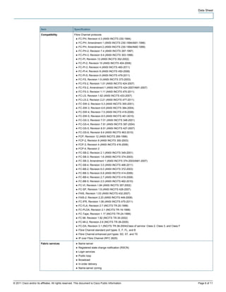 Data Sheet




                         Item                          Specification

                         Compatibility                 Fibre Channel protocols
                                                         ● FC-PH, Revision 4.3 (ANSI INCITS 230-1994)
                                                         ● FC-PH, Amendment 1 (ANSI INCITS 230-1994/AM1-1996)
                                                         ● FC-PH, Amendment 2 (ANSI INCITS 230-1994/AM2-1999)
                                                         ● FC-PH-2, Revision 7.4 (ANSI INCITS 297-1997)
                                                         ● FC-PH-3, Revision 9.4 (ANSI INCITS 303-1998)
                                                         ● FC-PI, Revision 13 (ANSI INCITS 352-2002)
                                                         ● FC-PI-2, Revision 10 (ANSI INCITS 404-2006)
                                                         ● FC-PI-3, Revision 4 (ANSI INCITS 460-2011)
                                                         ● FC-PI-4, Revision 8 (ANSI INCITS 450-2008)
                                                         ● FC-PI-5, Revision 6 (ANSI INCITS 479-2011)
                                                         ● FC-FS, Revision 1.9 (ANSI INCITS 373-2003)
                                                         ● FC-FS-2, Revision 1.01 (ANSI INCITS 424-2007)
                                                         ● FC-FS-2, Amendment 1 (ANSI INCITS 424-2007/AM1-2007)
                                                         ● FC-FS-3, Revision 1.11 (ANSI INCITS 470-2011)
                                                         ● FC-LS, Revision 1.62 (ANSI INCITS 433-2007)
                                                         ● FC-LS-2, Revision 2.21 (ANSI INCITS 477-2011)
                                                         ● FC-SW-2, Revision 5.3 (ANSI INCITS 355-2001)
                                                         ● FC-SW-3, Revision 6.6 (ANSI INCITS 384-2004)
                                                         ● FC-SW-4, Revision 7.5 (ANSI INCITS 418-2006)
                                                         ● FC-SW-5, Revision 8.5 (ANSI INCITS 461-2010)
                                                         ● FC-GS-3, Revision 7.01 (ANSI INCITS 348-2001)
                                                         ● FC-GS-4, Revision 7.91 (ANSI INCITS 387-2004)
                                                         ● FC-GS-5, Revision 8.51 (ANSI INCITS 427-2007)
                                                         ● FC-GS-6, Revision 9.4 (ANSI INCITS 463-2010)
                                                         ● FCP, Revision 12 (ANSI INCITS 269-1996)
                                                         ● FCP-2, Revision 8 (ANSI INCITS 350-2003)
                                                         ● FCP-3, Revision 4 (ANSI INCITS 416-2006)
                                                         ● FCP-4, Revision 2
                                                         ● FC-SB-2, Revision 2.1 (ANSI INCITS 349-2001)
                                                         ● FC-SB-3, Revision 1.6 (ANSI INCITS 374-2003)
                                                         ● FC-SB-3, Amendment 1 (ANSI INCITS 374-2003/AM1-2007)
                                                         ● FC-SB-4, Revision 3.0 (ANSI INCITS 466-2011)
                                                         ● FC-BB-2, Revision 6.0 (ANSI INCITS 372-2003)
                                                         ● FC-BB-3, Revision 6.8 (ANSI INCITS 414-2006)
                                                         ● FC-BB-4, Revision 2.7 (ANSI INCITS 419-2008)
                                                         ● FC-BB-5, Revision 2.0 (ANSI INCITS 462-2010)
                                                         ● FC-VI, Revision 1.84 (ANSI INCITS 357-2002)
                                                         ● FC-SP, Revision 1.8 (ANSI INCITS 426-2007)
                                                         ● FAIS, Revision 1.03 (ANSI INCITS 432-2007)
                                                         ● FAIS-2, Revision 2.23 (ANSI INCITS 449-2008)
                                                         ● FC-IFR, Revision 1.06 (ANSI INCITS 475-2011)
                                                         ● FC-FLA, Revision 2.7 (INCITS TR-20-1998)
                                                         ● FC-PLDA, Revision 2.1 (INCITS TR-19-1998)
                                                         ● FC-Tape, Revision 1.17 (INCITS TR-24-1999)
                                                         ● FC-MI, Revision 1.92 (INCITS TR-30-2002)
                                                         ● FC-MI-2, Revision 2.6 (INCITS TR-39-2005)
                                                         ● FC-DA, Revision 3.1 (INCITS TR-36-2004)Class of service: Class 2, Class 3, and Class F
                                                         ● Fibre Channel standard port types: E, F, FL, and B
                                                         ● Fibre Channel enhanced port types: SD, ST, and TE
                                                         ● IP over Fibre Channel (RFC 2625)

                         Fabric services                 ● Name server
                                                         ● Registered state change notification (RSCN)
                                                         ● Login services
                                                         ● Public loop
                                                         ● Broadcast
                                                         ● In-order delivery
                                                         ● Name-server zoning




© 2011 Cisco and/or its affiliates. All rights reserved. This document is Cisco Public Information.                                                 Page 6 of 11
 