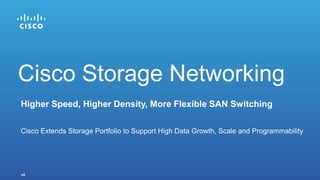 v5
Higher Speed, Higher Density, More Flexible SAN Switching
Cisco Extends Storage Portfolio to Support High Data Growth, Scale and Programmability
Cisco Storage Networking
 
