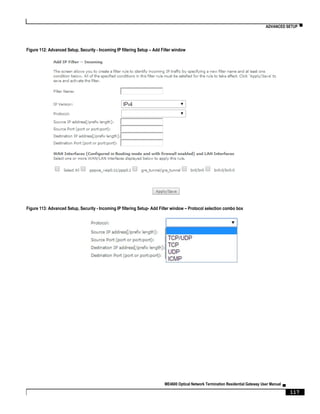 ADVANCED SETUP ▀
ME4600 Optical Network Termination Residential Gateway User Manual ▄
117
Figure 112: Advanced Setup, Security - Incoming IP filtering Setup – Add Filter window
Figure 113: Advanced Setup, Security - Incoming IP filtering Setup- Add Filter window – Protocol selection combo box
 